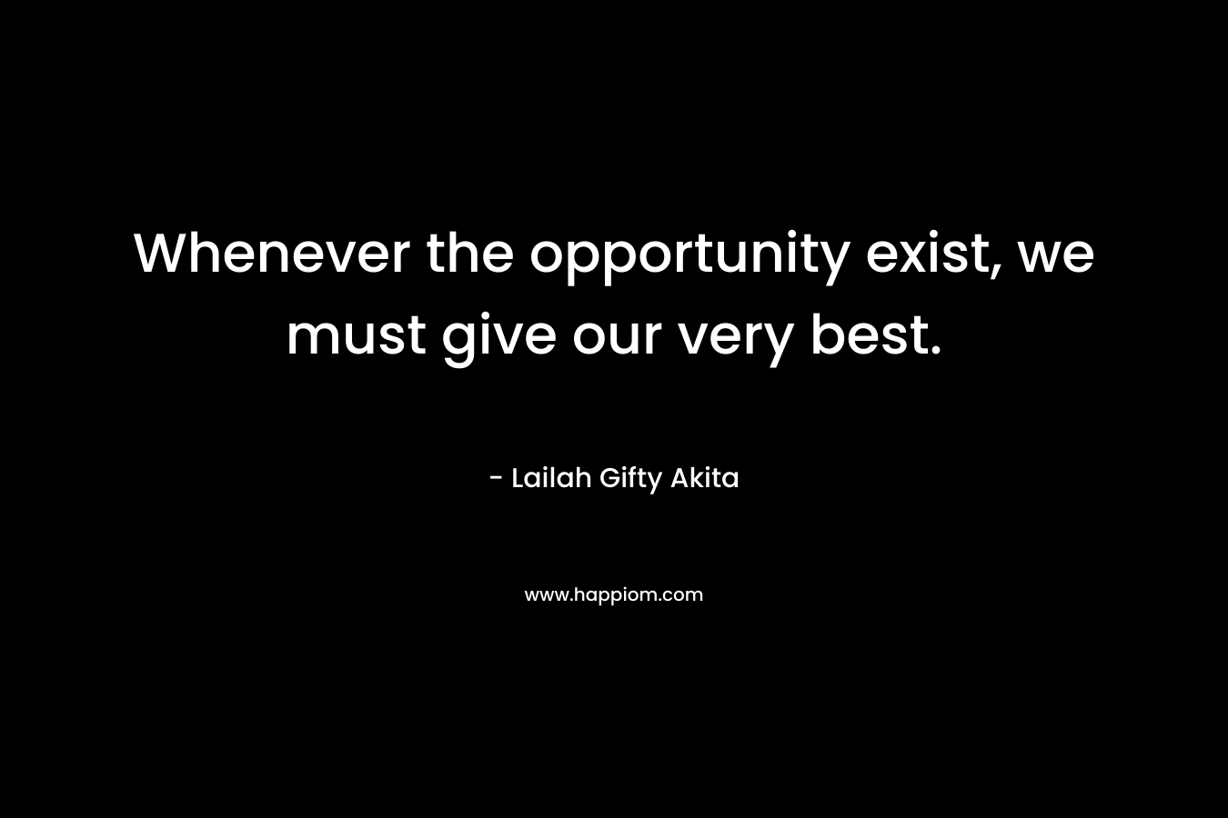 Whenever the opportunity exist, we must give our very best.