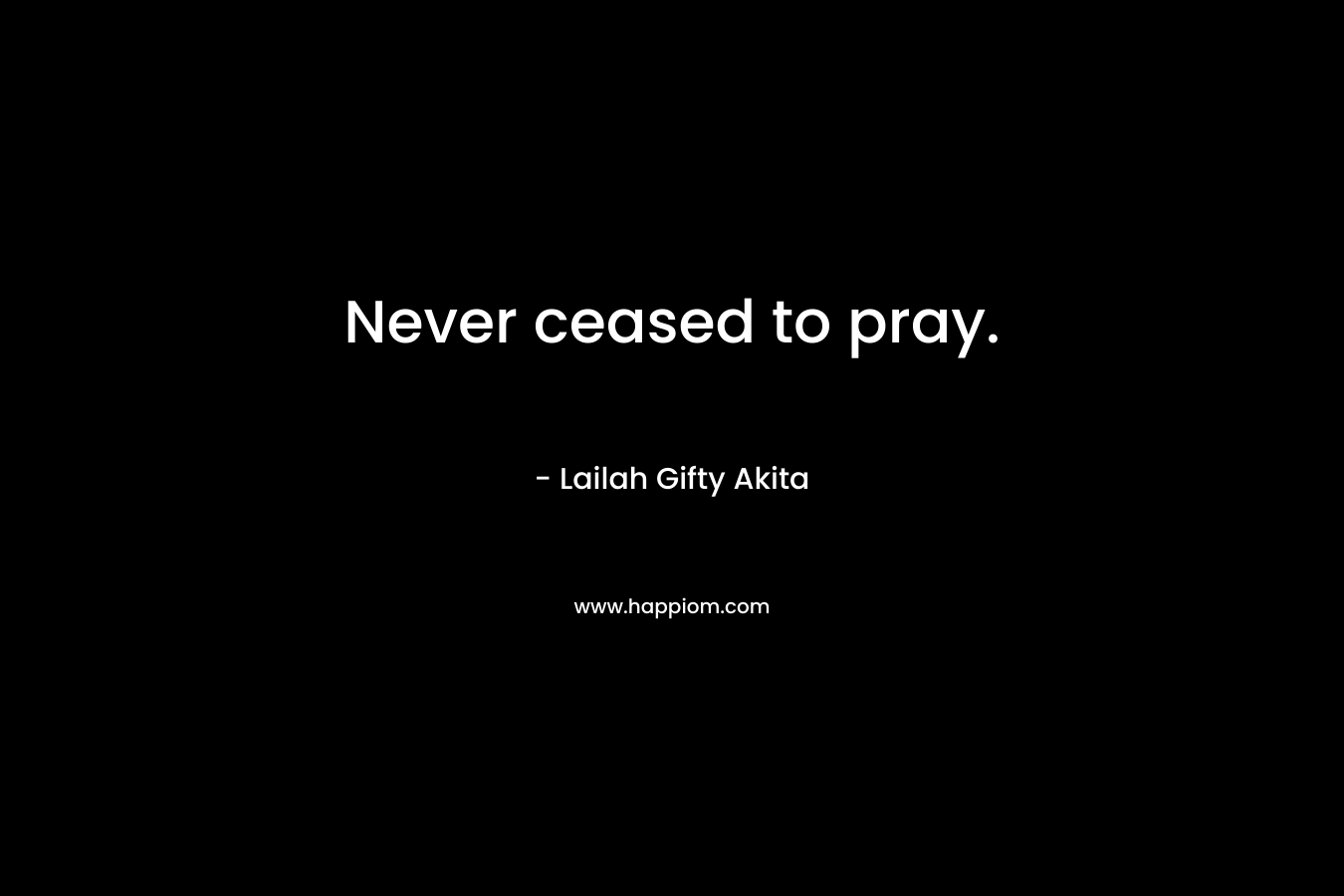 Never ceased to pray.