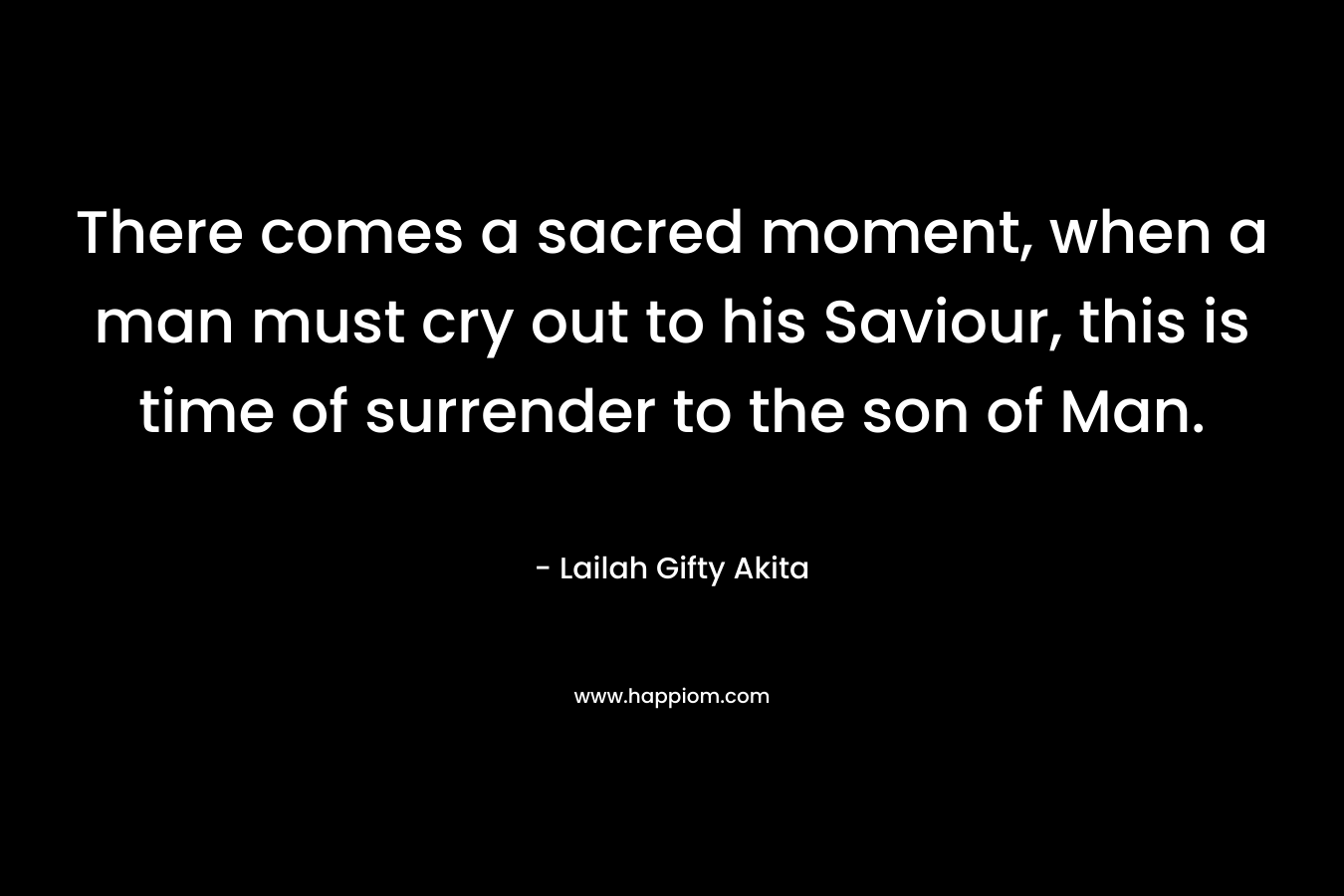 There comes a sacred moment, when a man must cry out to his Saviour, this is time of surrender to the son of Man.