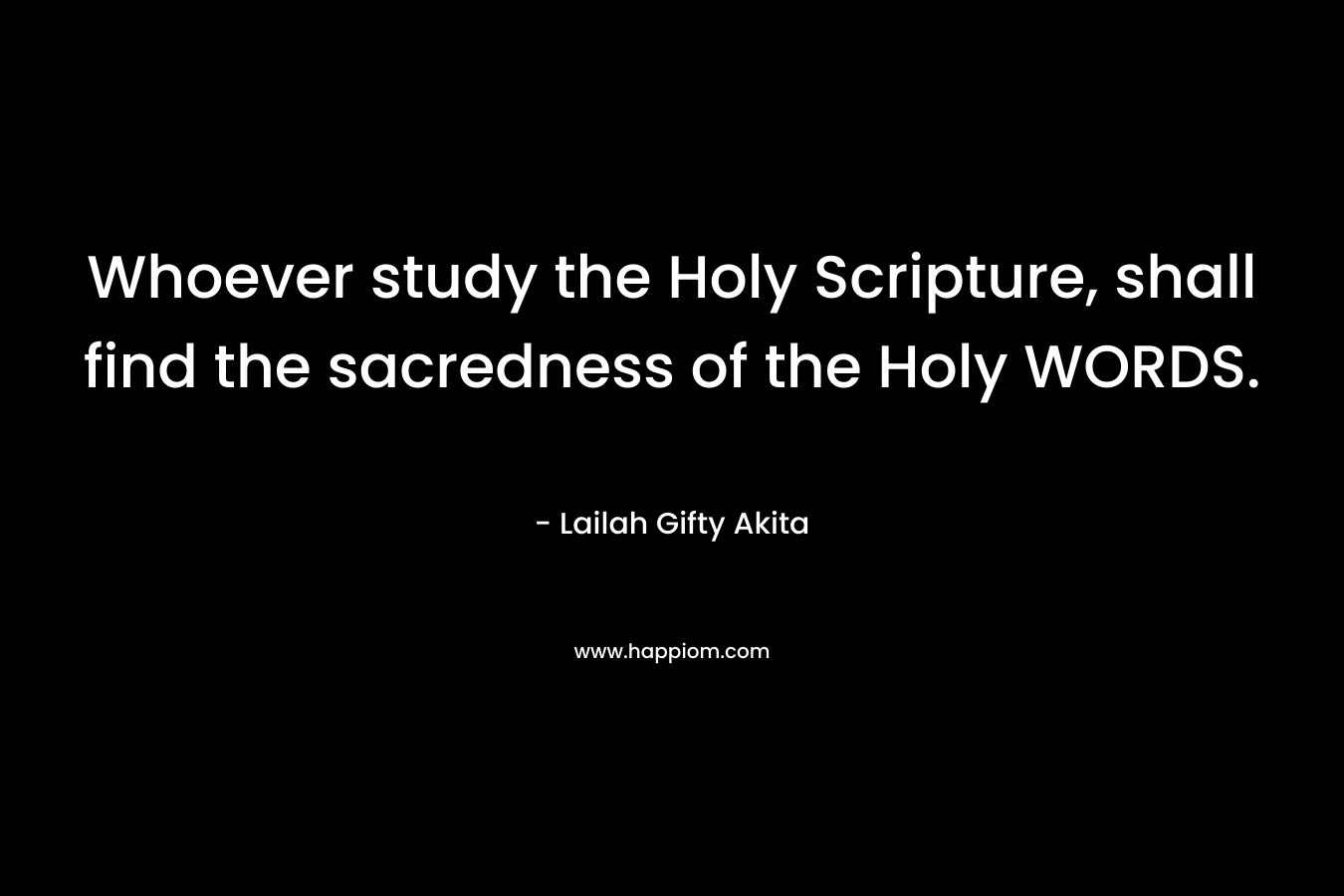 Whoever study the Holy Scripture, shall find the sacredness of the Holy WORDS.