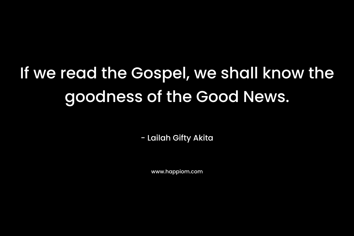 If we read the Gospel, we shall know the goodness of the Good News.