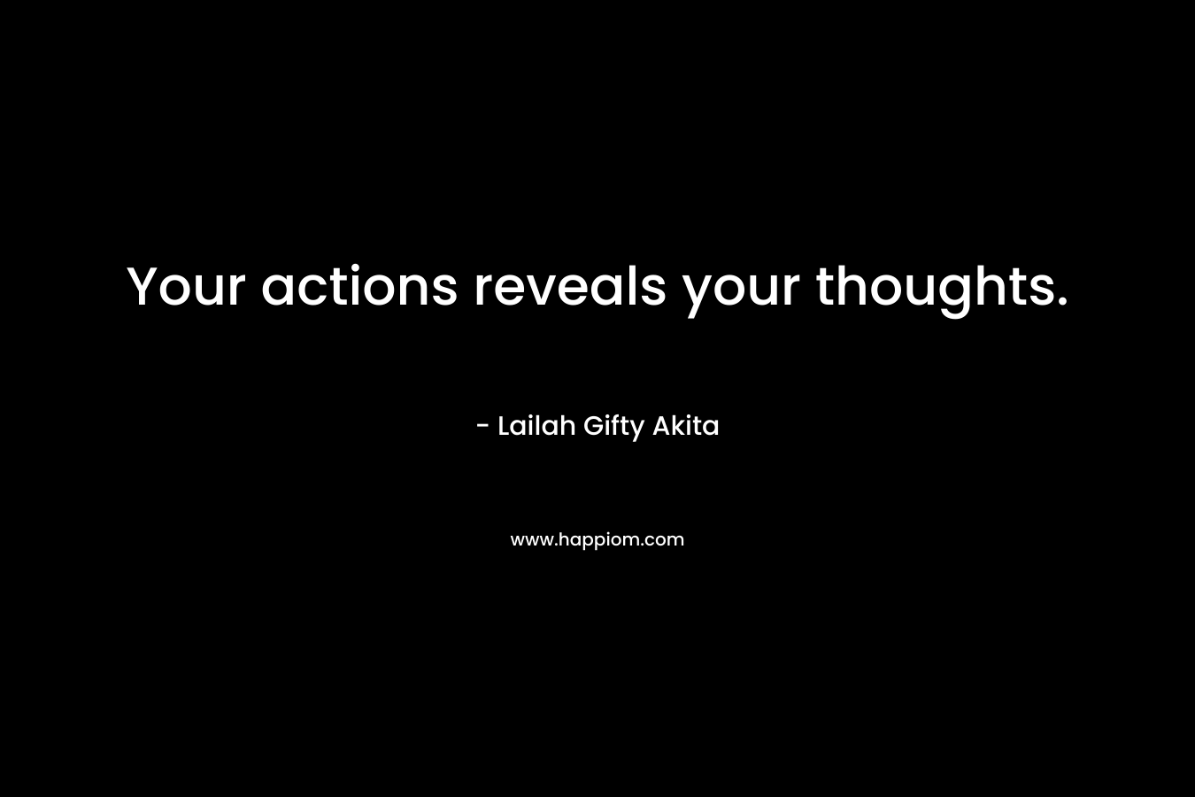 Your actions reveals your thoughts.
