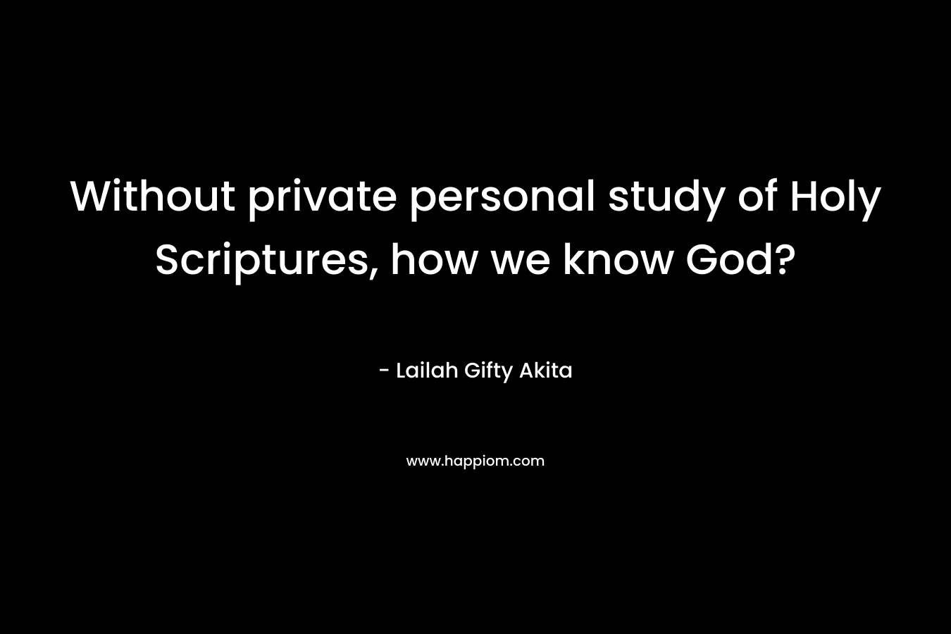 Without private personal study of Holy Scriptures, how we know God?