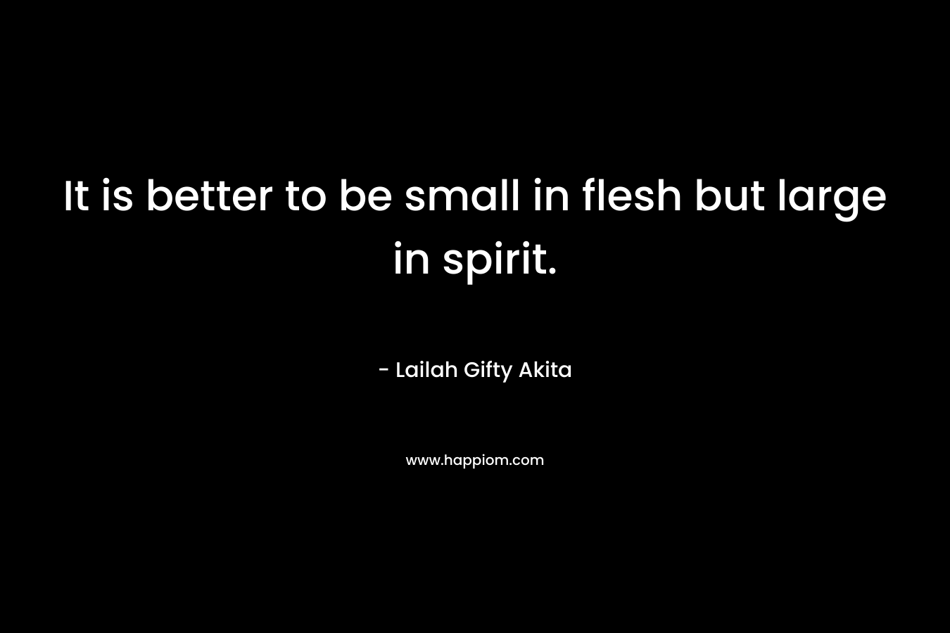 It is better to be small in flesh but large in spirit.