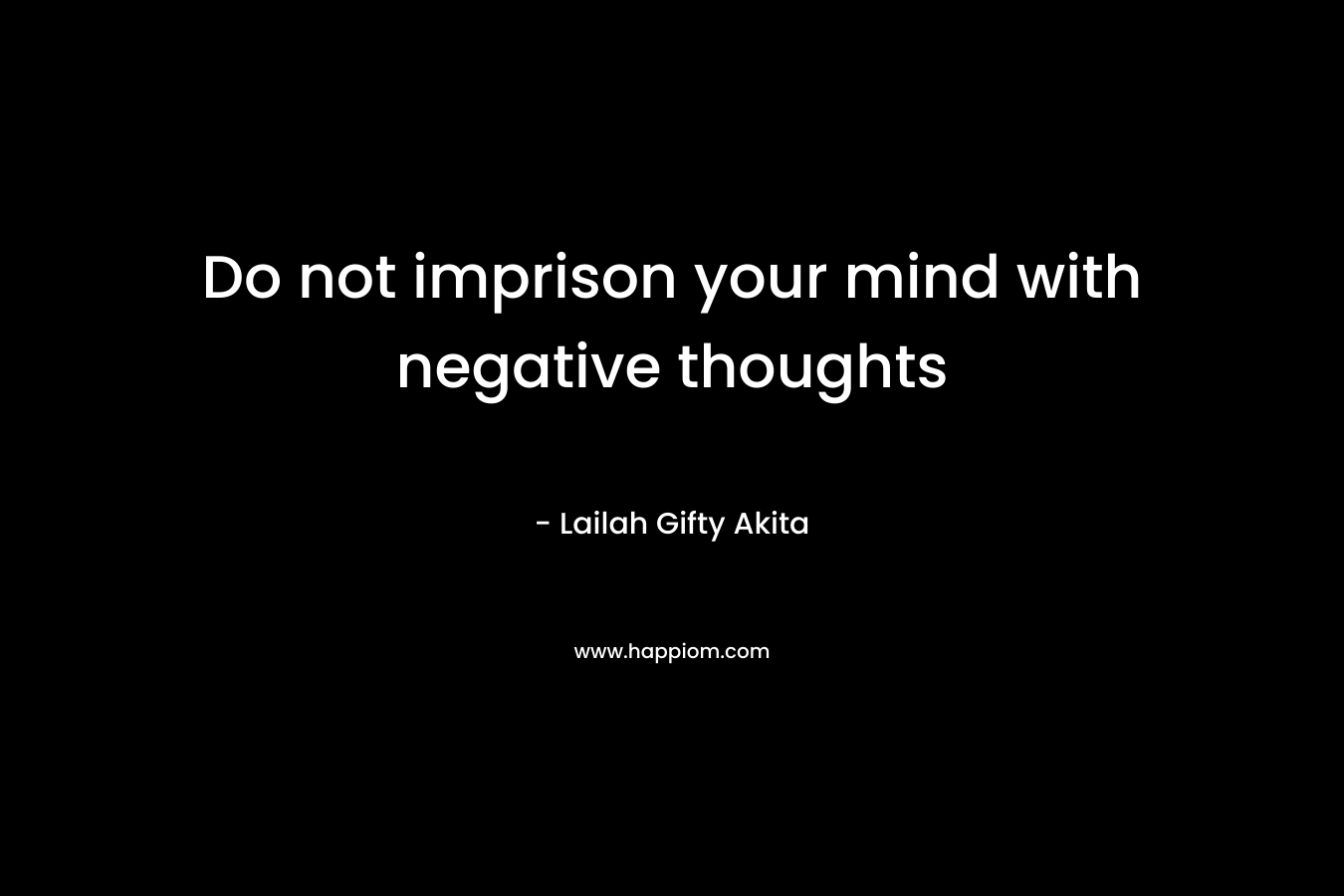 Do not imprison your mind with negative thoughts