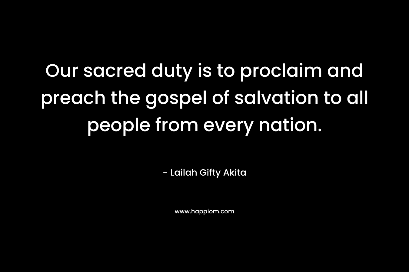 Our sacred duty is to proclaim and preach the gospel of salvation to all people from every nation.