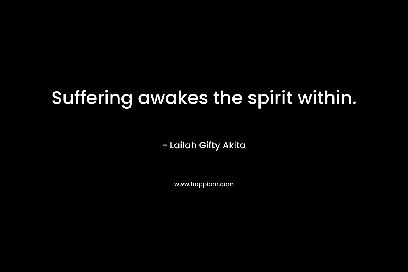 Suffering awakes the spirit within.