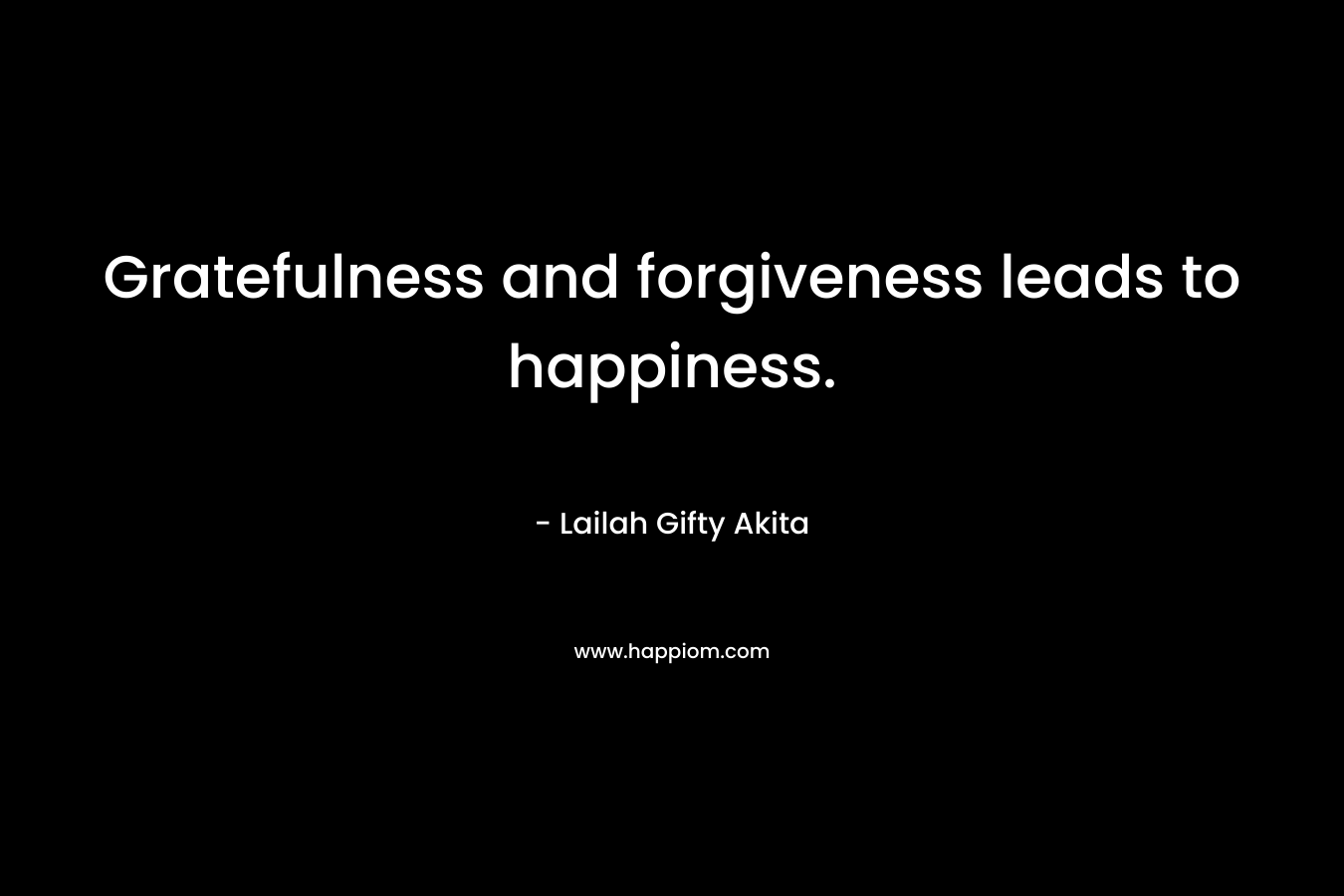 Gratefulness and forgiveness leads to happiness.