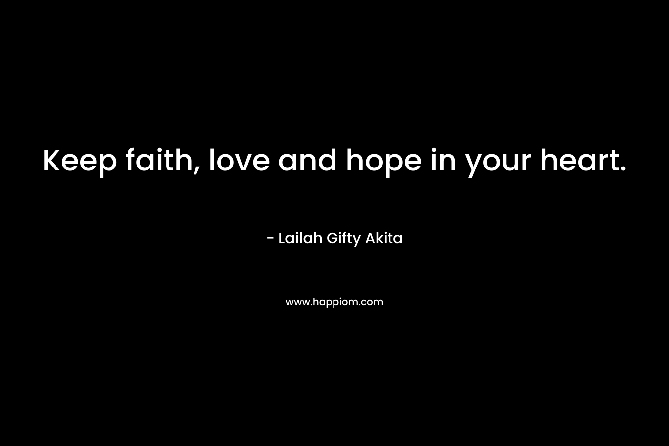Keep faith, love and hope in your heart.