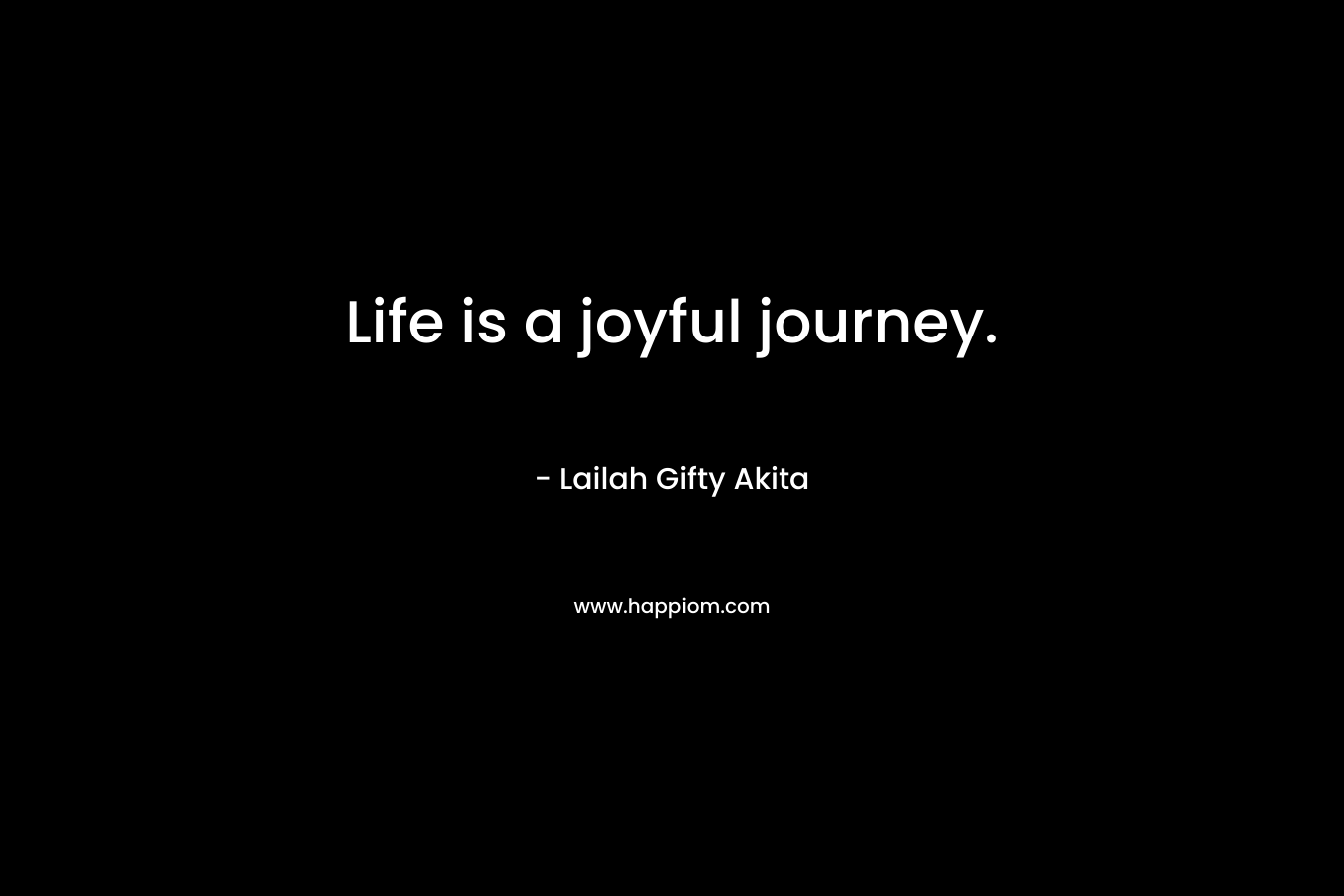Life is a joyful journey.