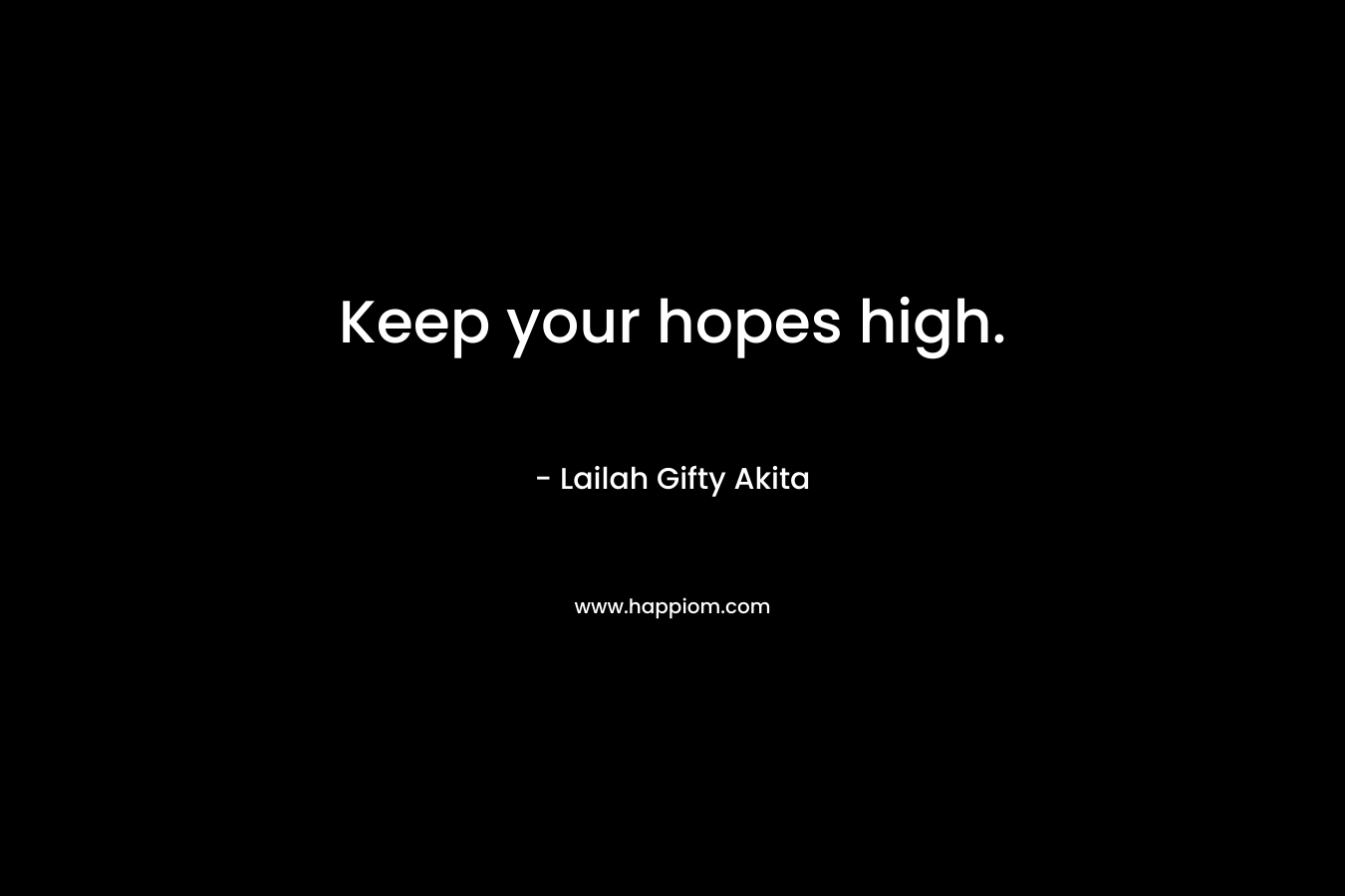 Keep your hopes high.