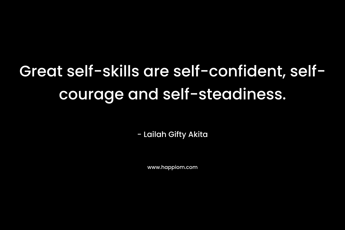 Great self-skills are self-confident, self-courage and self-steadiness. – Lailah Gifty Akita