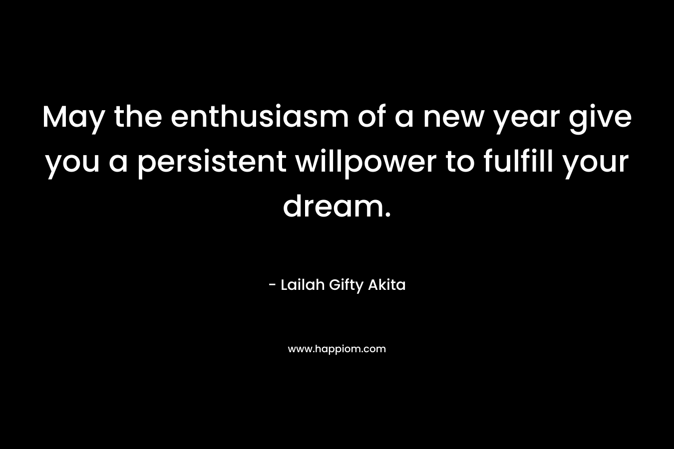 May the enthusiasm of a new year give you a persistent willpower to fulfill your dream.