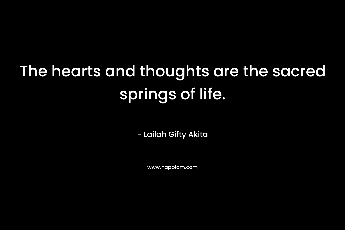 The hearts and thoughts are the sacred springs of life.