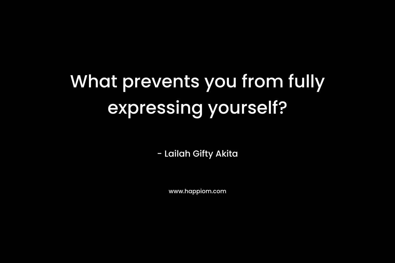 What prevents you from fully expressing yourself?