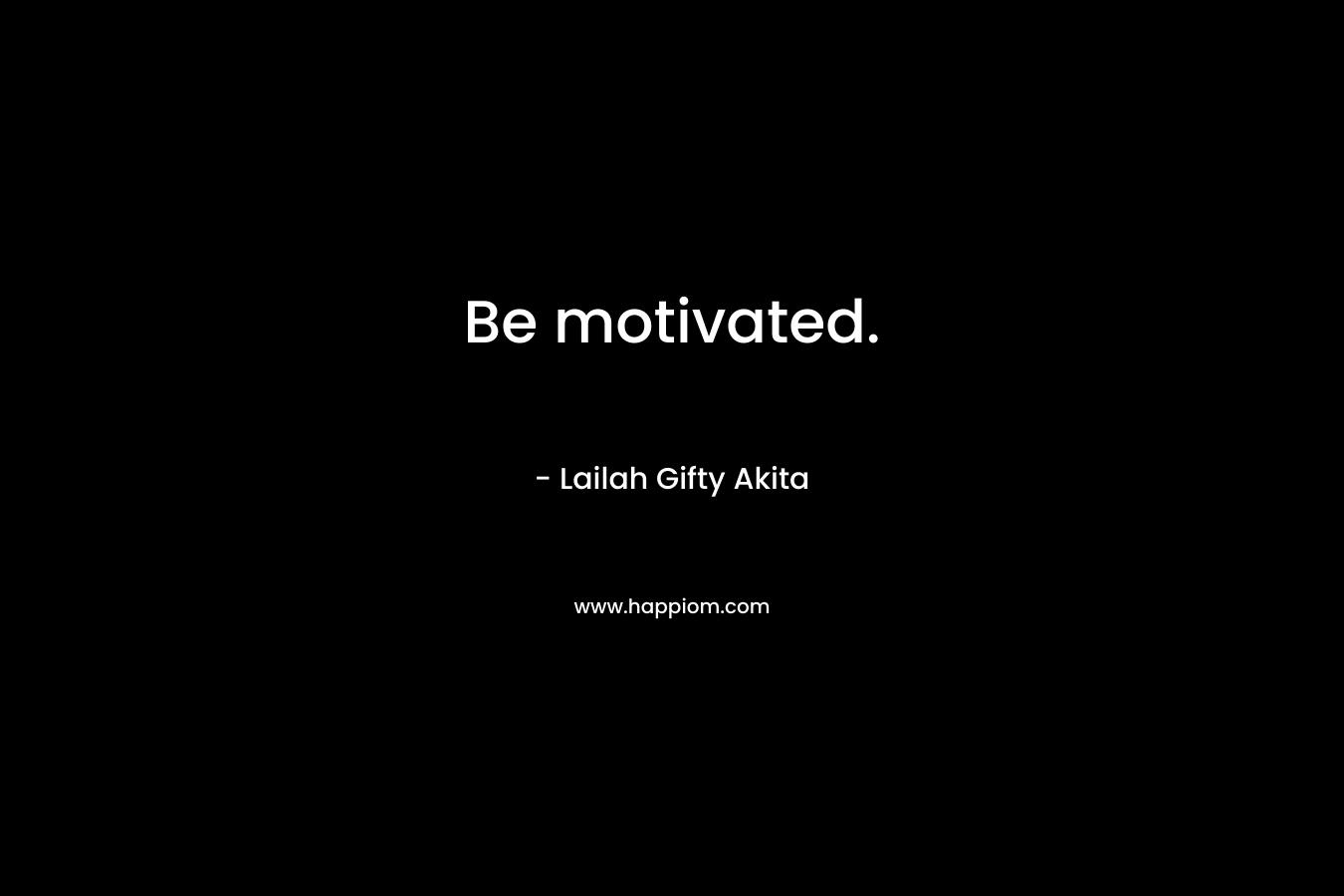 Be motivated.