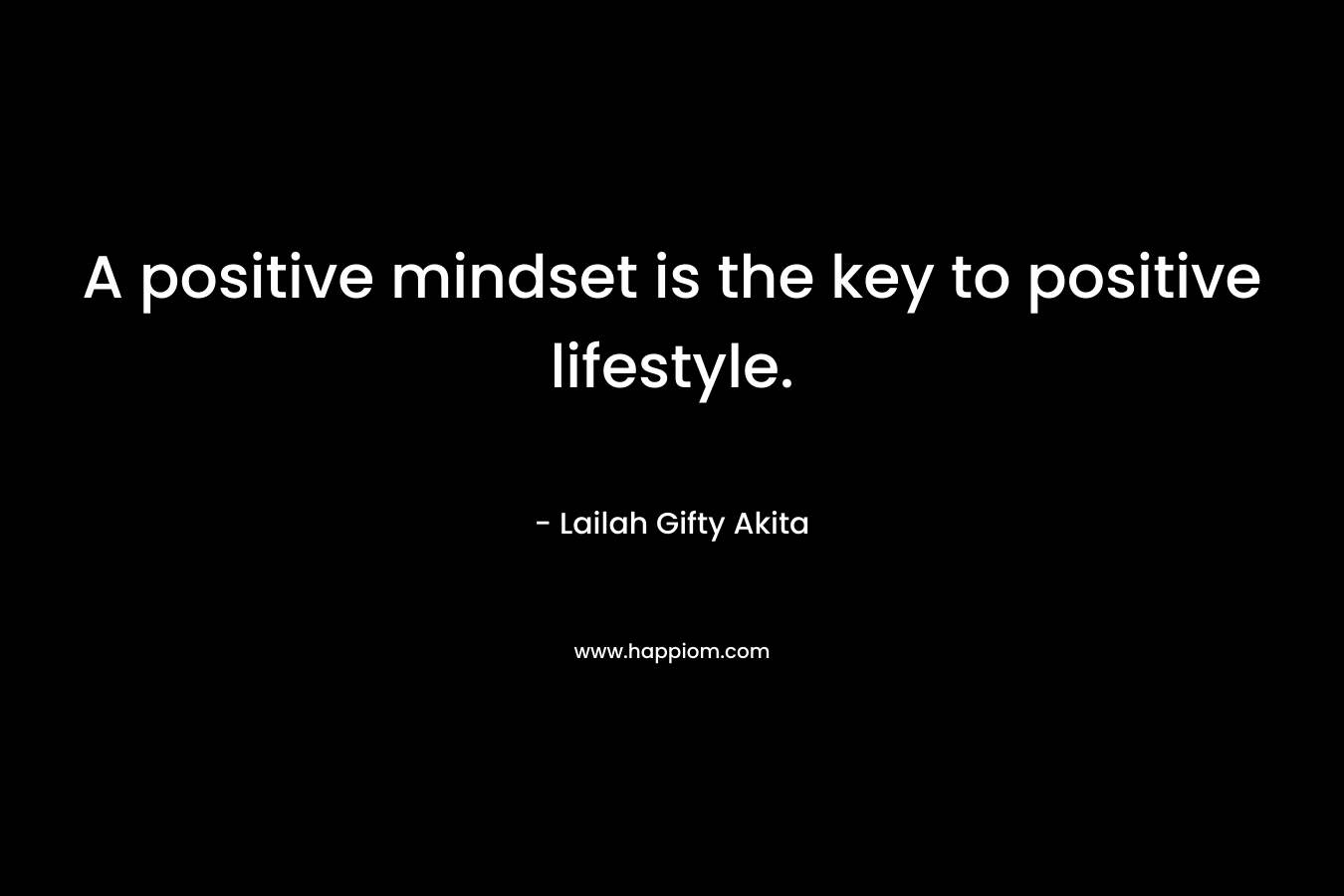 A positive mindset is the key to positive lifestyle.