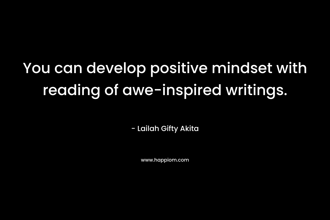 You can develop positive mindset with reading of awe-inspired writings.