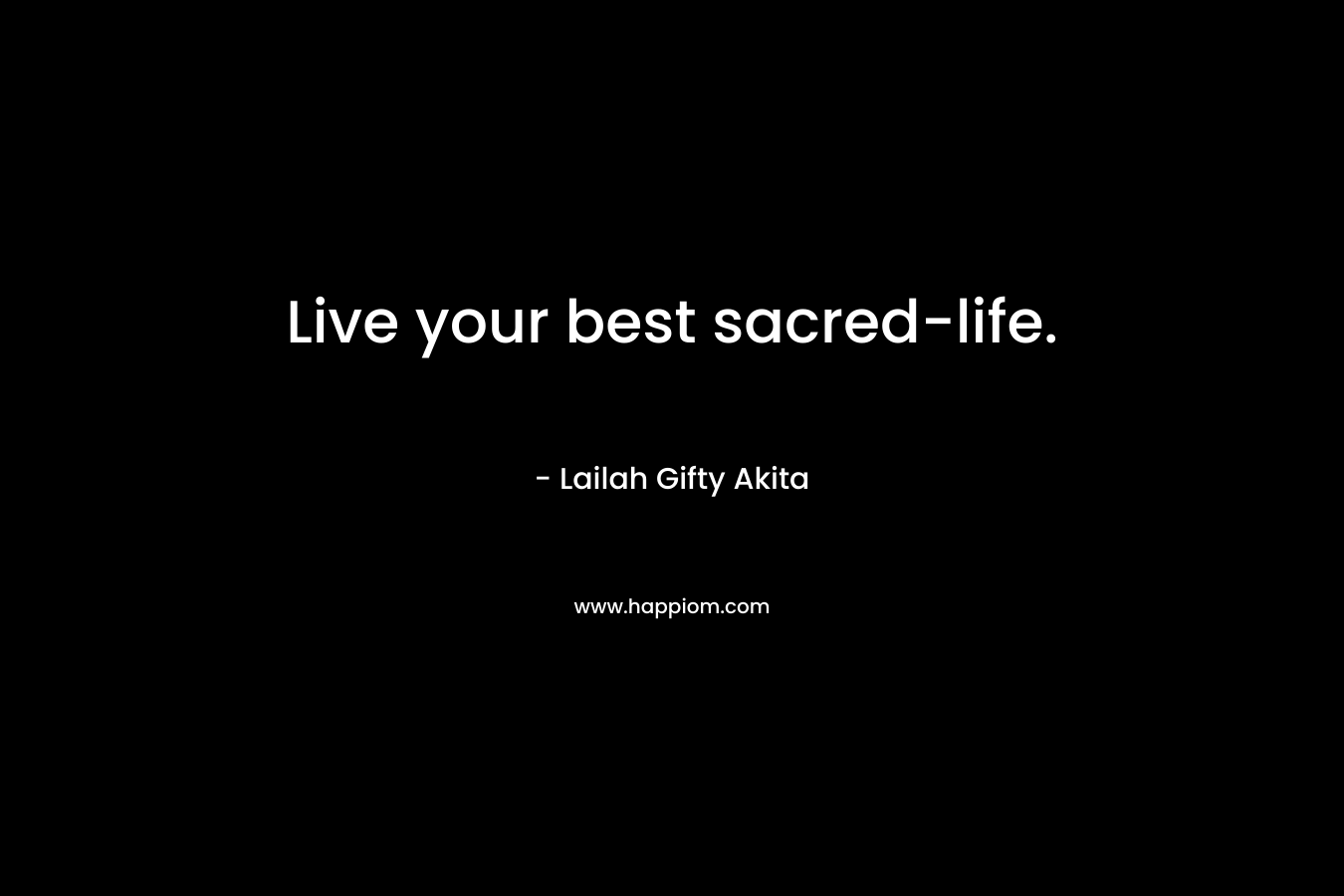 Live your best sacred-life. – Lailah Gifty Akita
