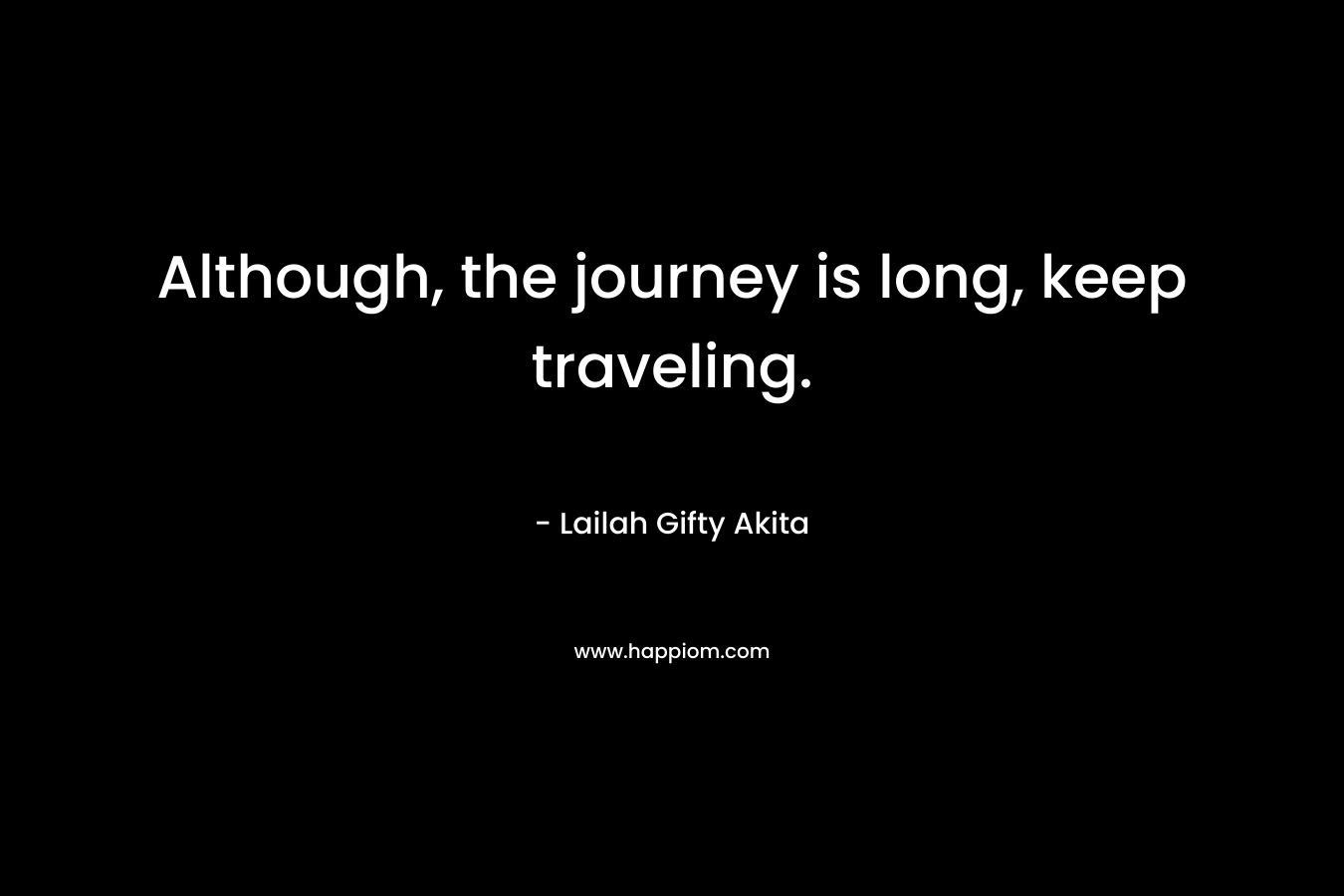 Although, the journey is long, keep traveling.