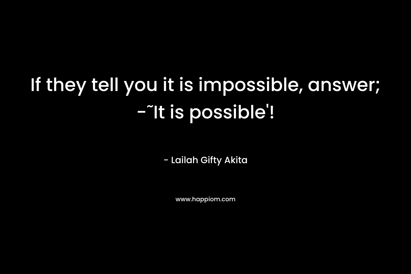 If they tell you it is impossible, answer; -˜It is possible'!
