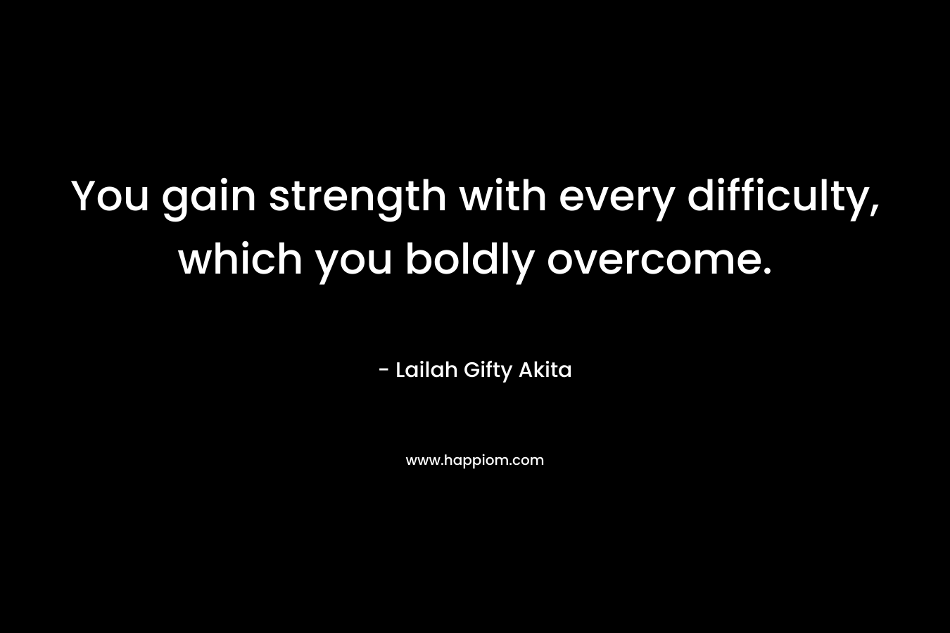 You gain strength with every difficulty, which you boldly overcome.