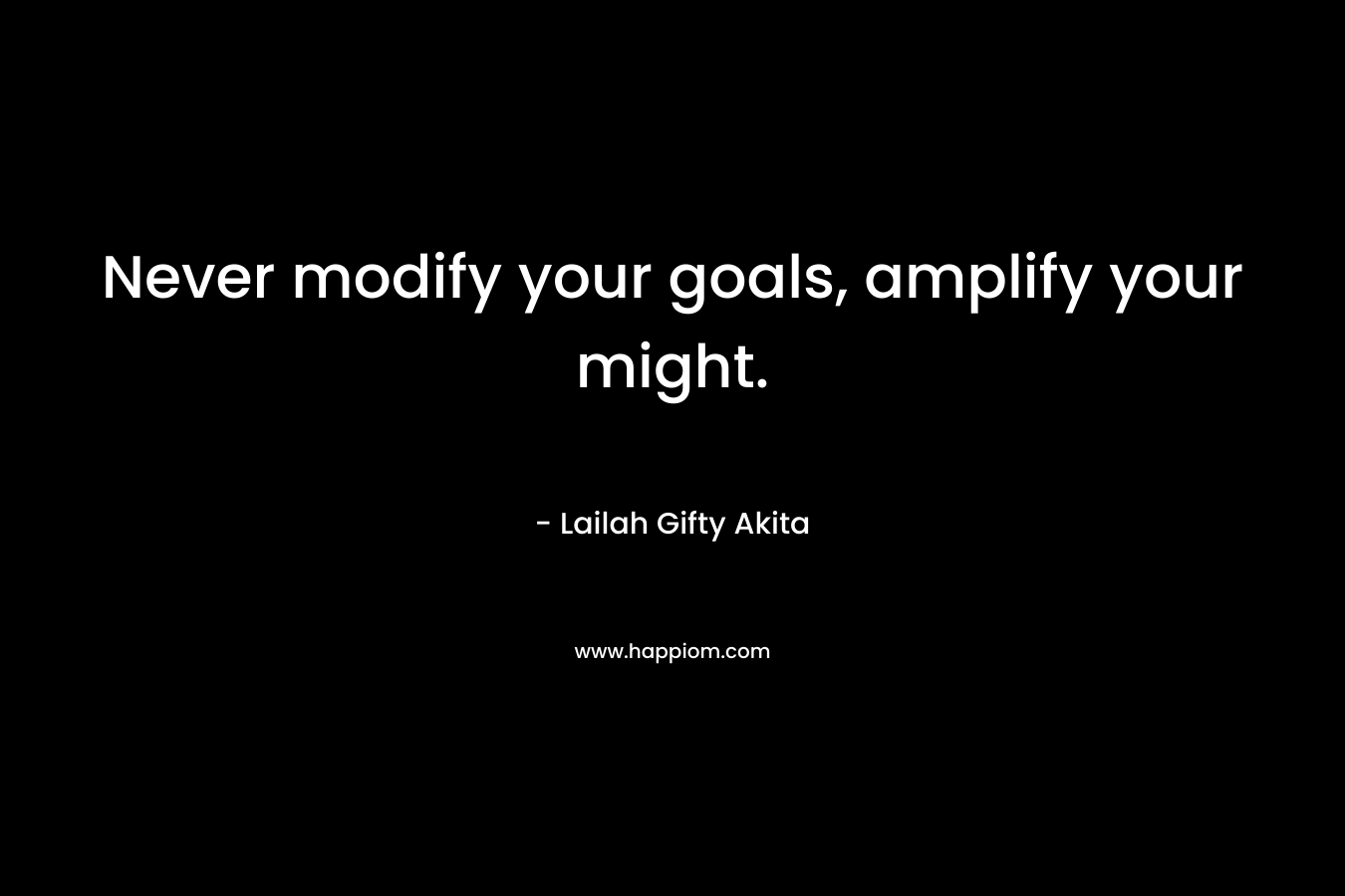 Never modify your goals, amplify your might. – Lailah Gifty Akita