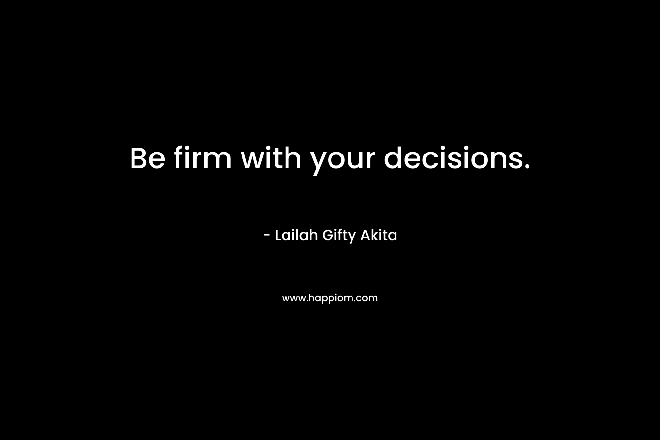 Be firm with your decisions.