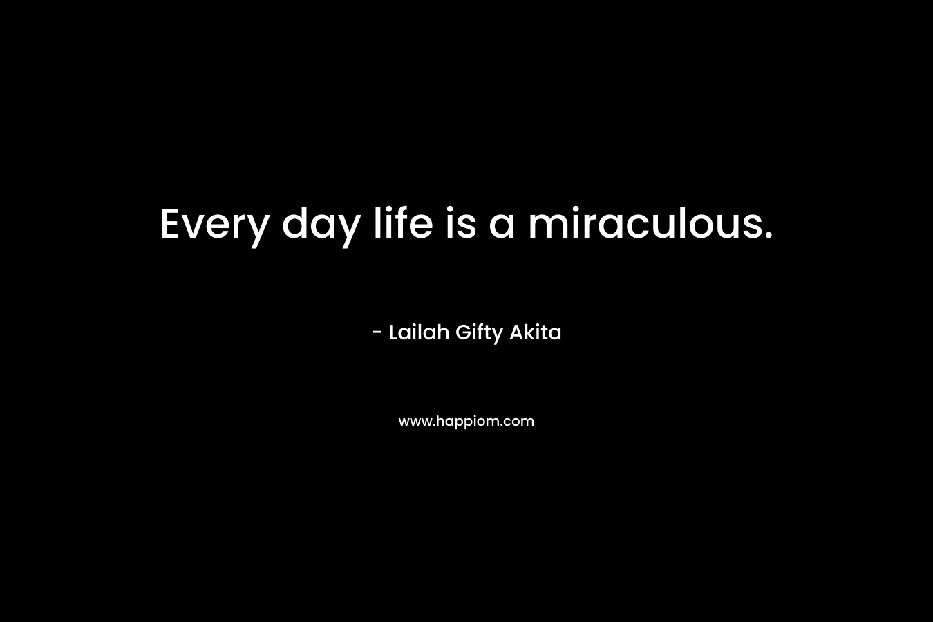 Every day life is a miraculous.