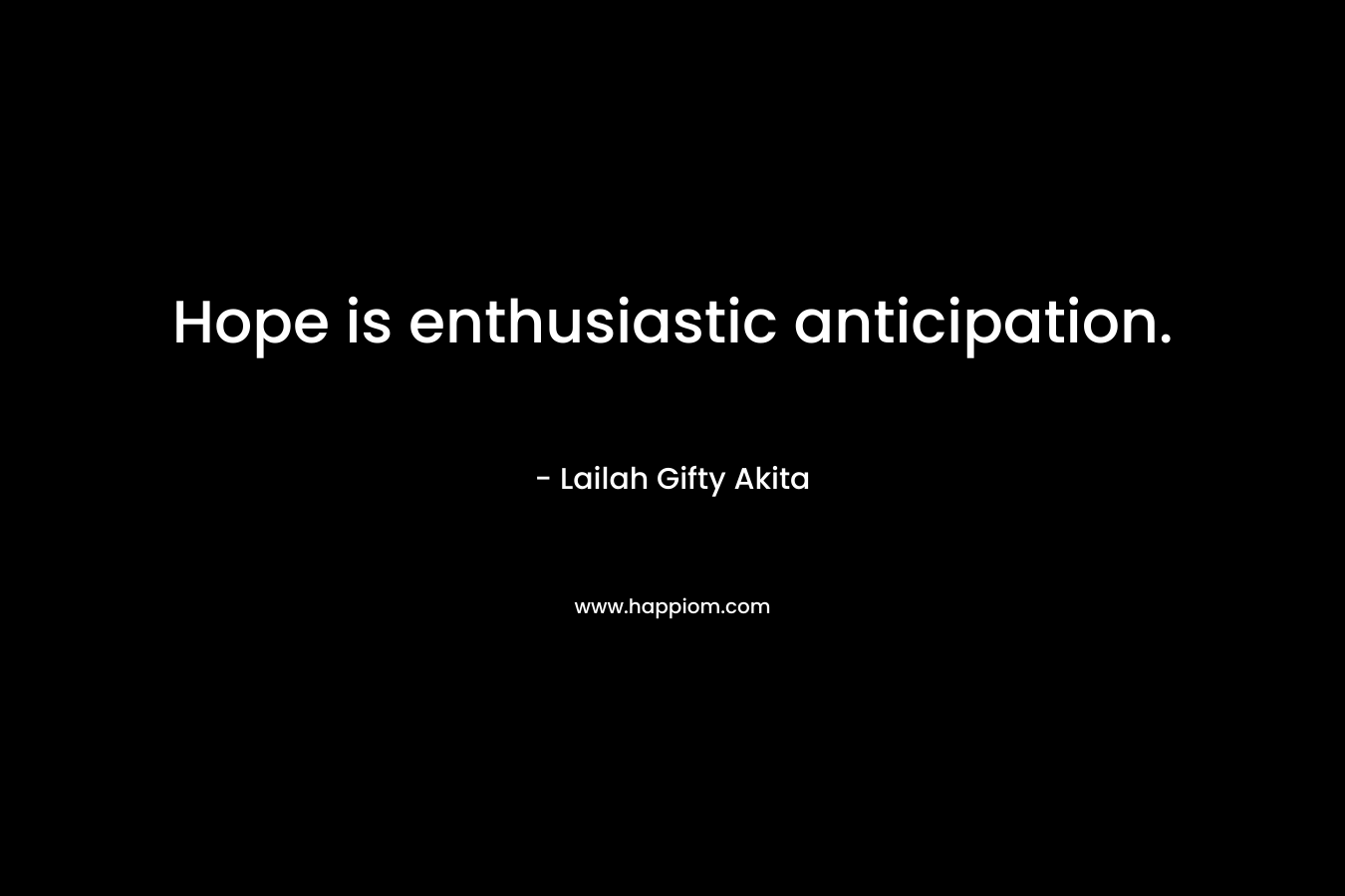 Hope is enthusiastic anticipation.