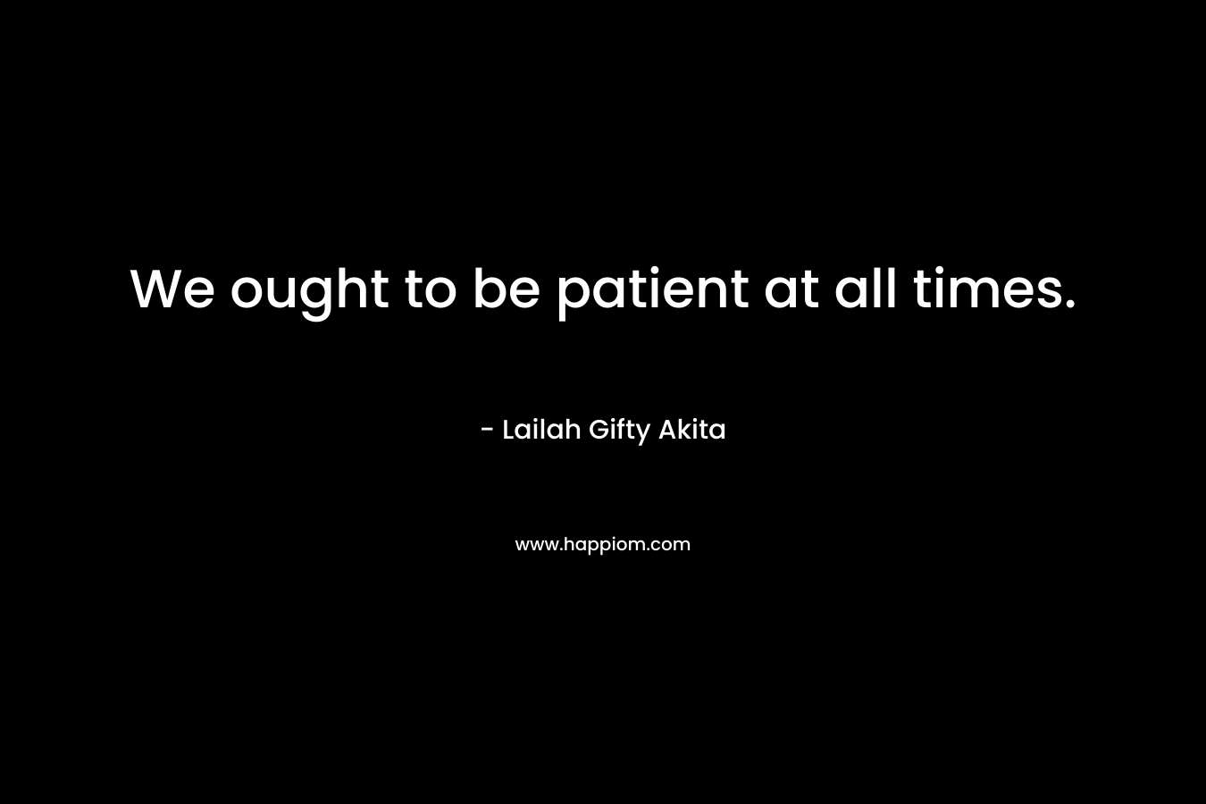 We ought to be patient at all times.