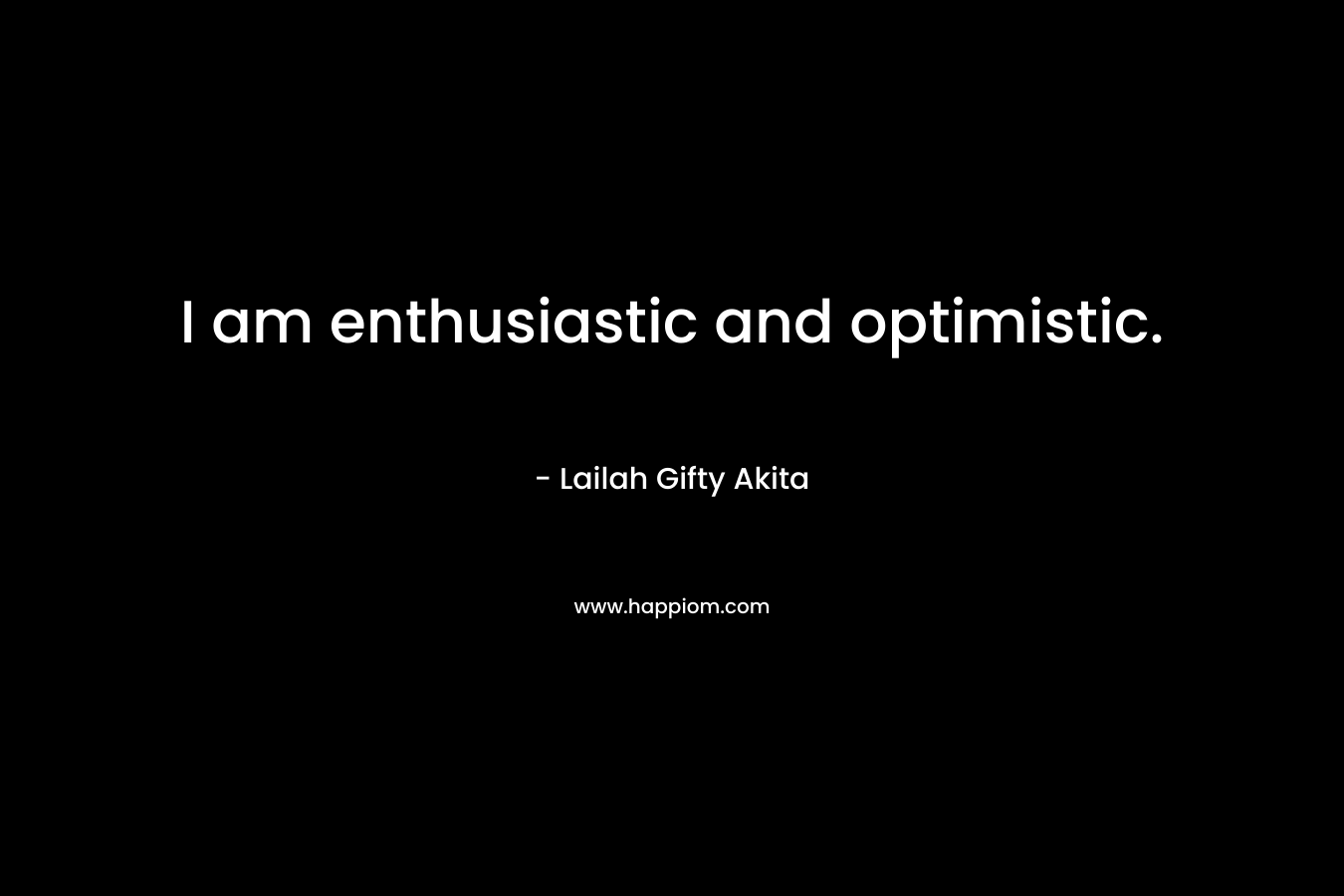 I am enthusiastic and optimistic.
