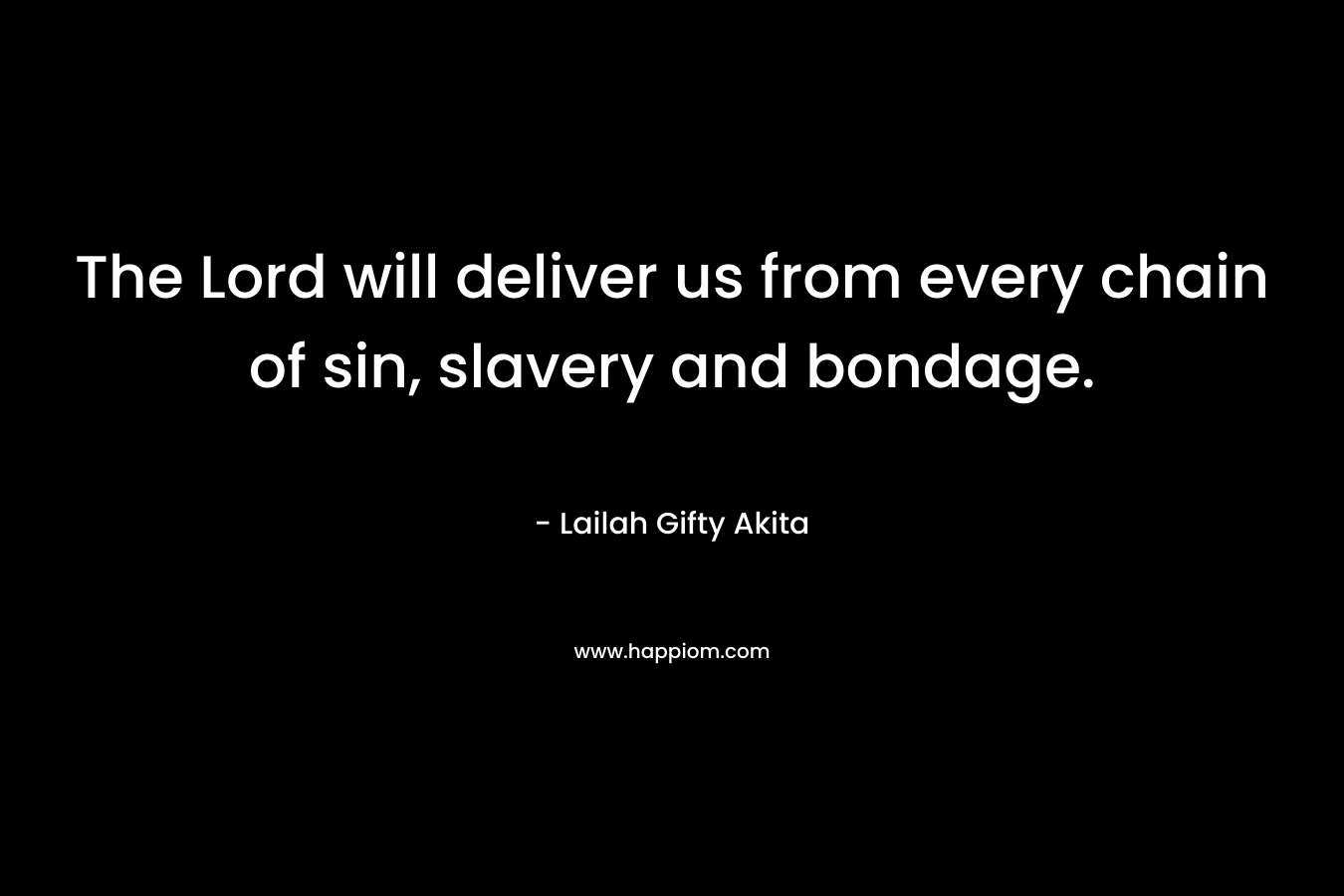The Lord will deliver us from every chain of sin, slavery and bondage. – Lailah Gifty Akita