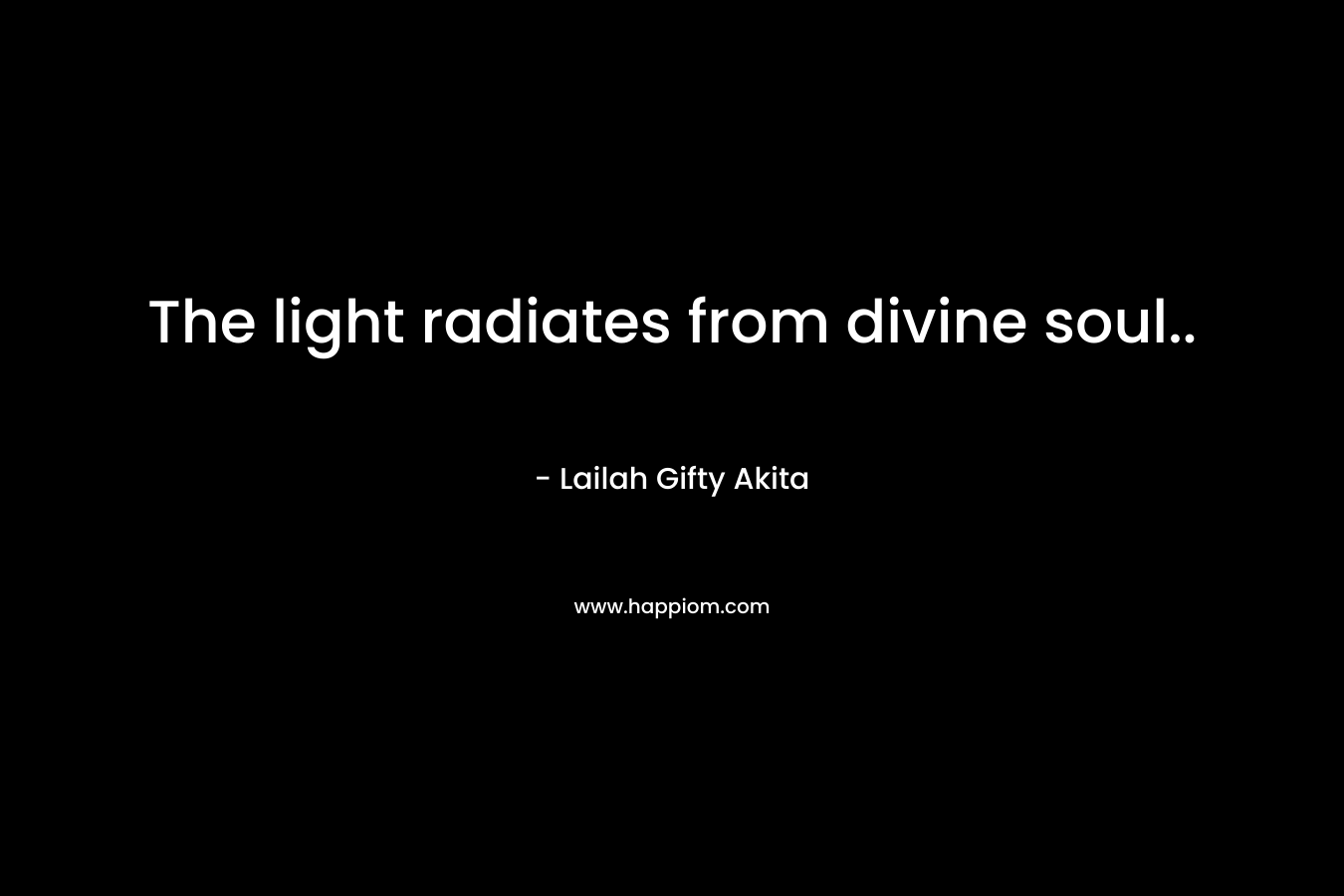 The light radiates from divine soul.. – Lailah Gifty Akita