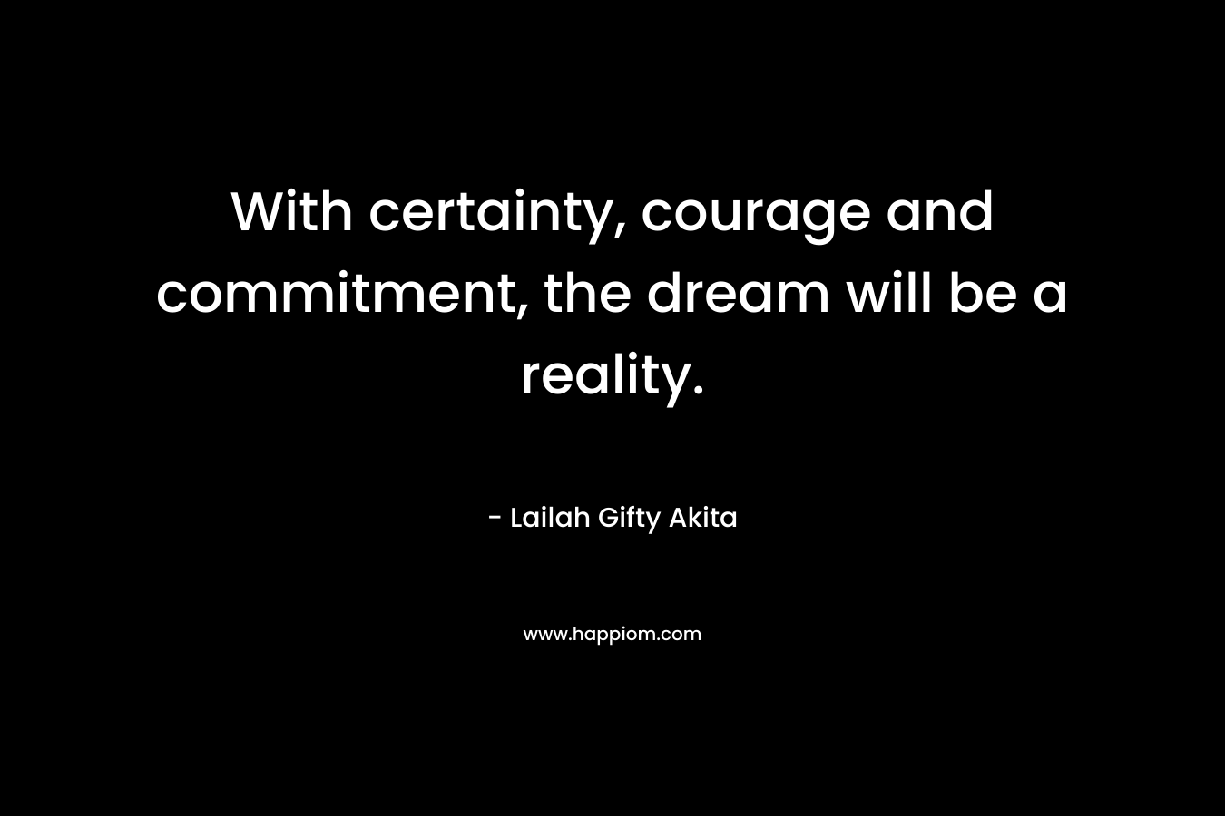 With certainty, courage and commitment, the dream will be a reality.