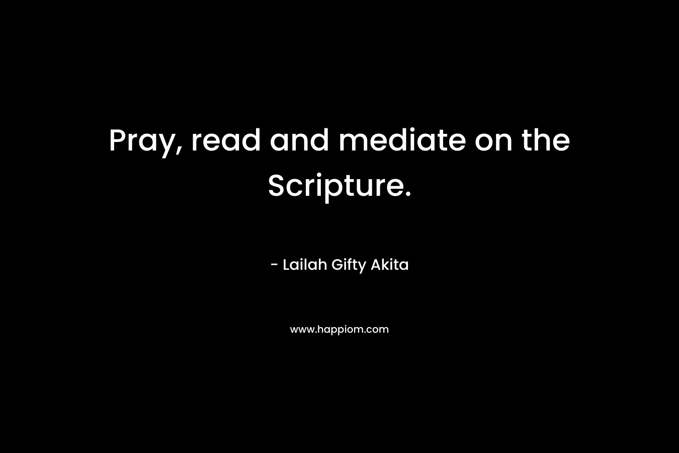 Pray, read and mediate on the Scripture.