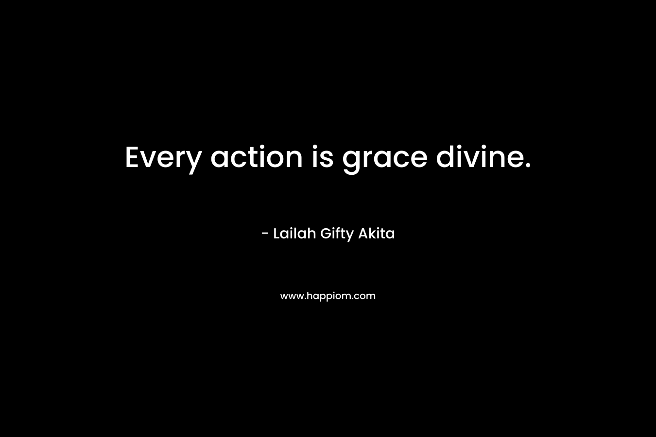 Every action is grace divine.