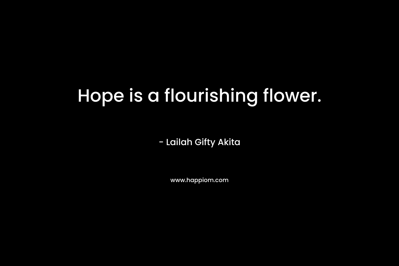 Hope is a flourishing flower. – Lailah Gifty Akita