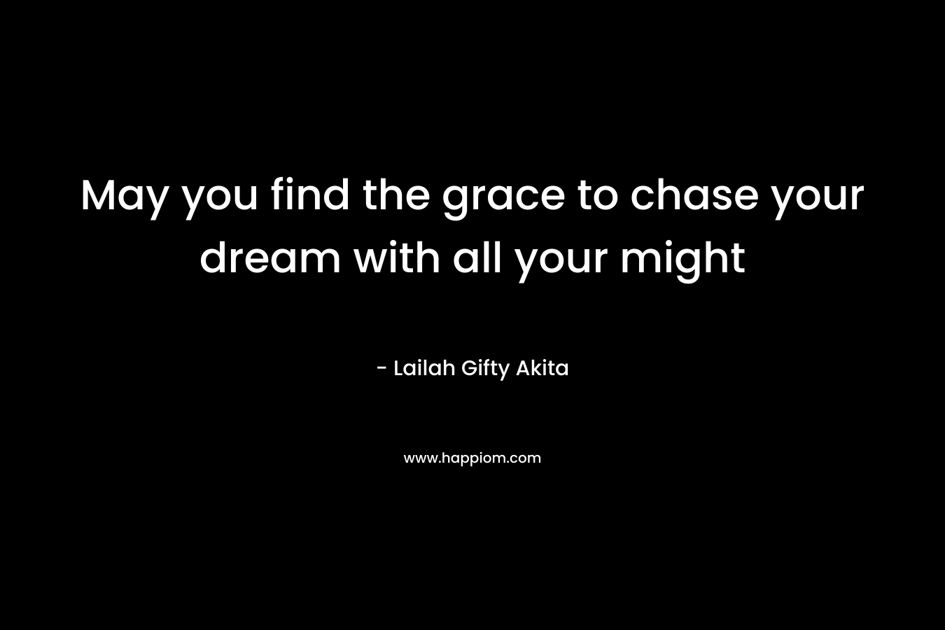 May you find the grace to chase your dream with all your might