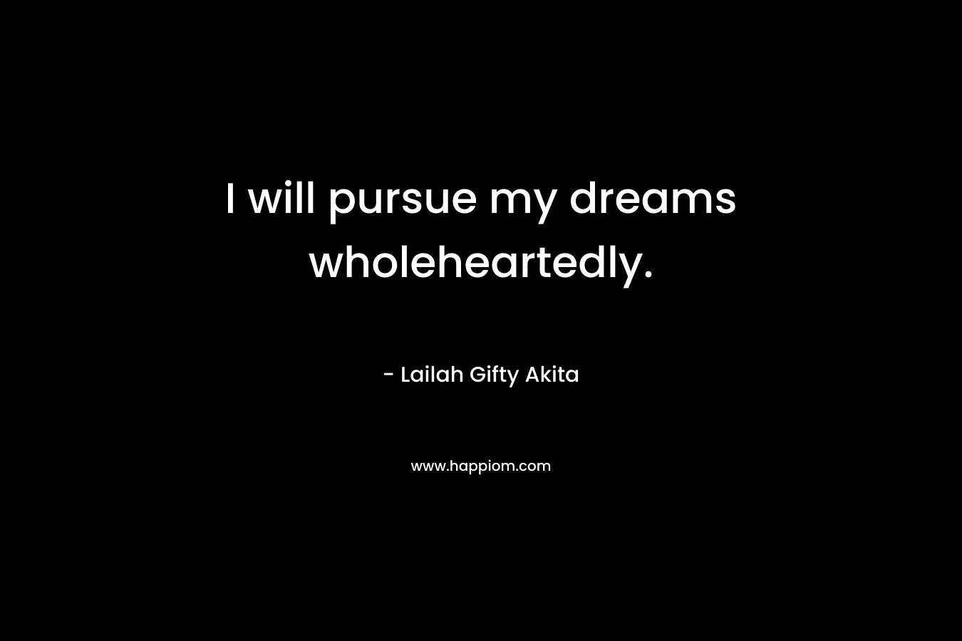 I will pursue my dreams wholeheartedly.