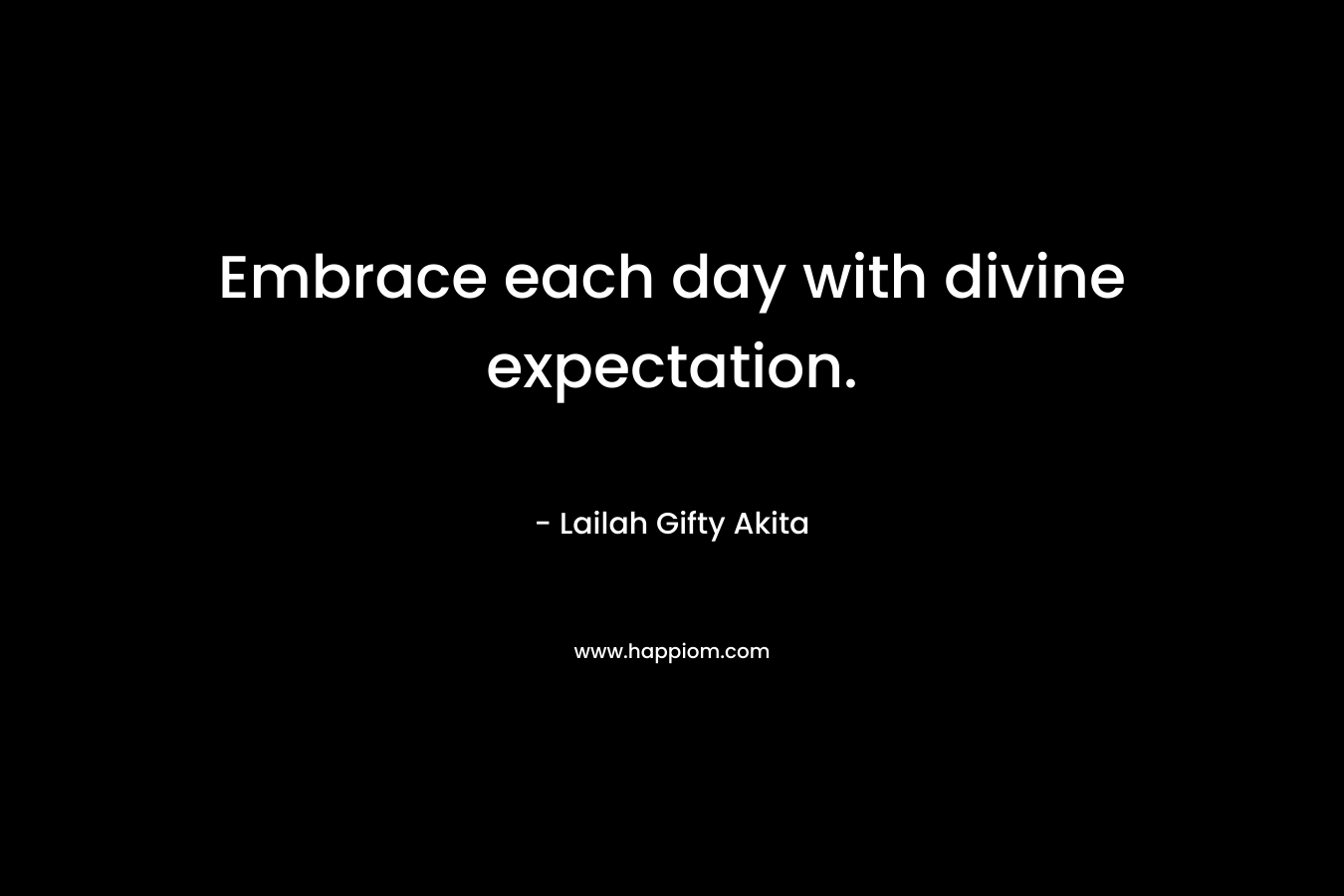 Embrace each day with divine expectation.