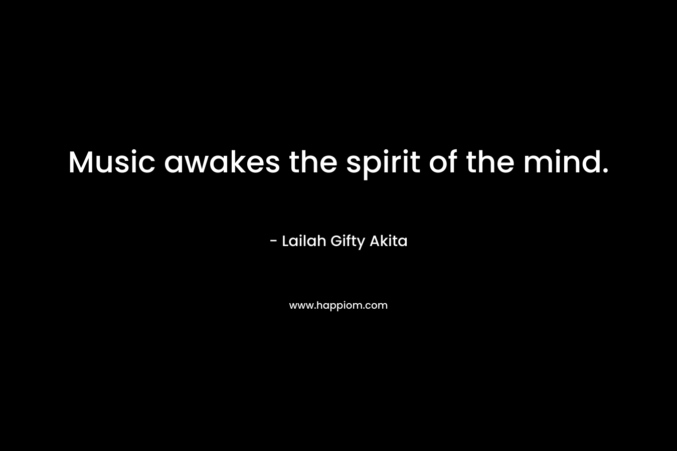 Music awakes the spirit of the mind. – Lailah Gifty Akita