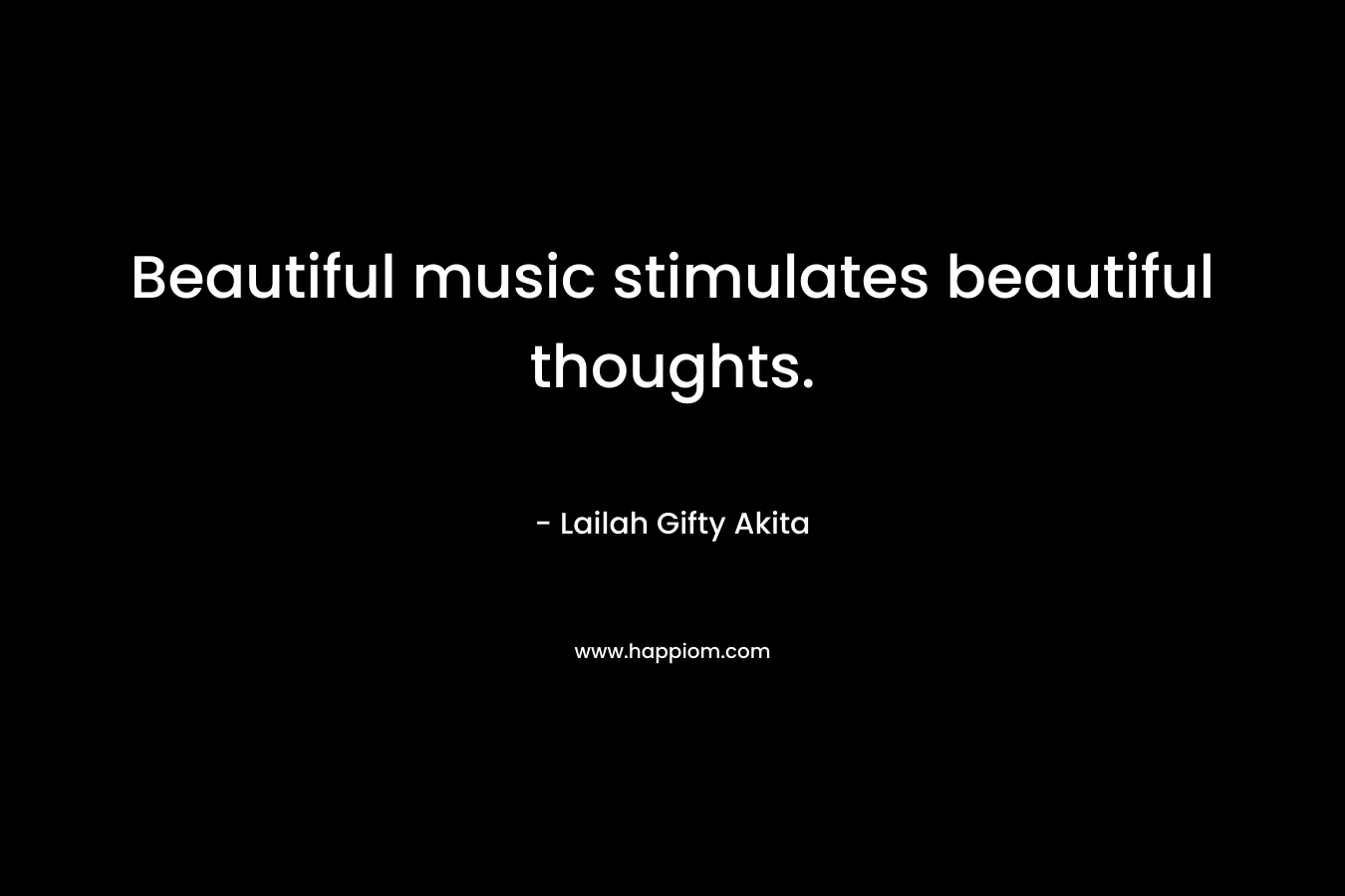 Beautiful music stimulates beautiful thoughts.