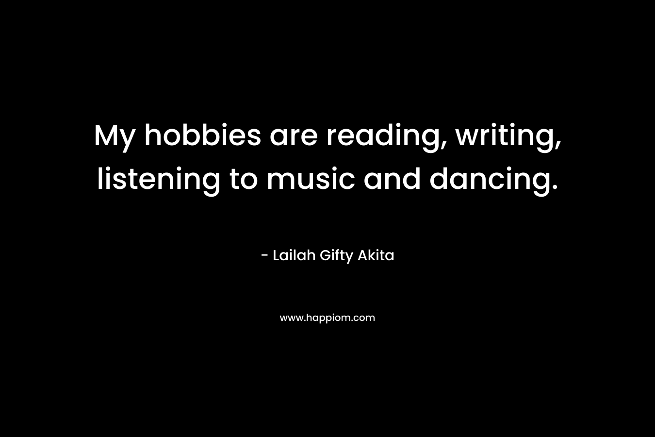 My hobbies are reading, writing, listening to music and dancing.
