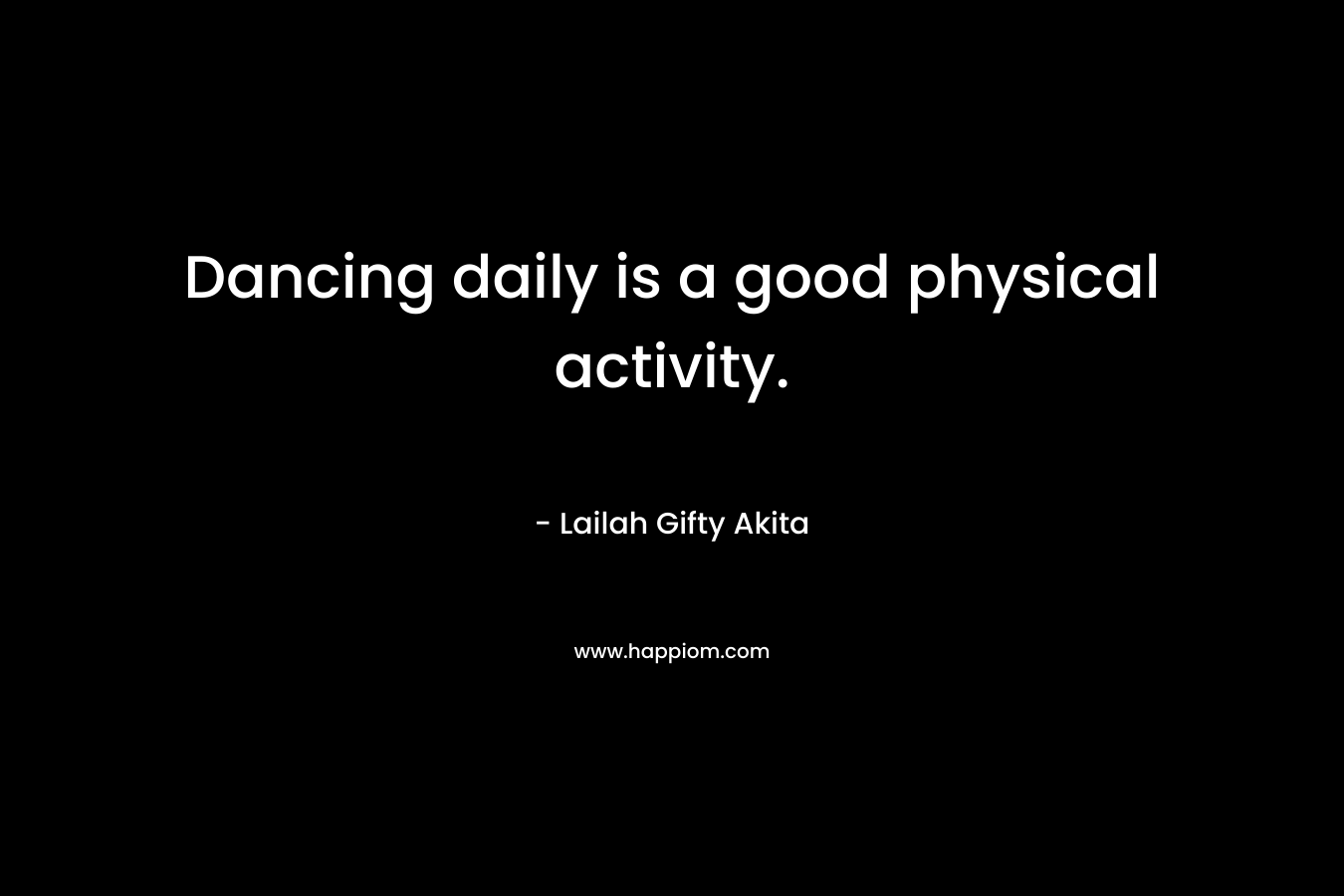 Dancing daily is a good physical activity.