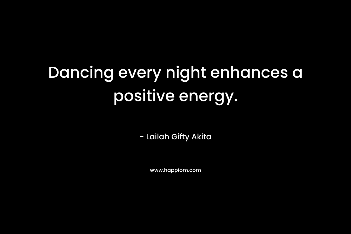 Dancing every night enhances a positive energy.