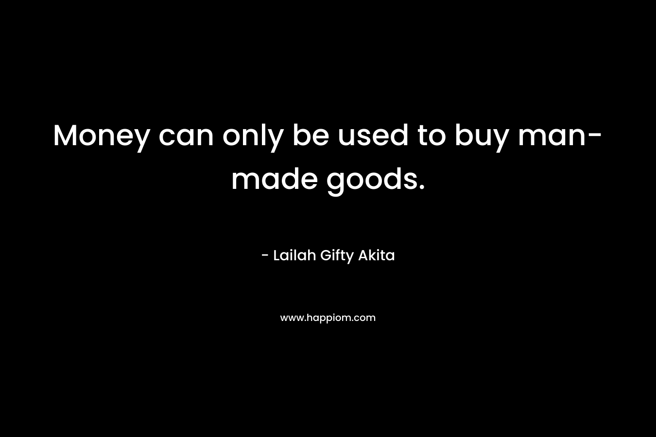 Money can only be used to buy man-made goods. – Lailah Gifty Akita
