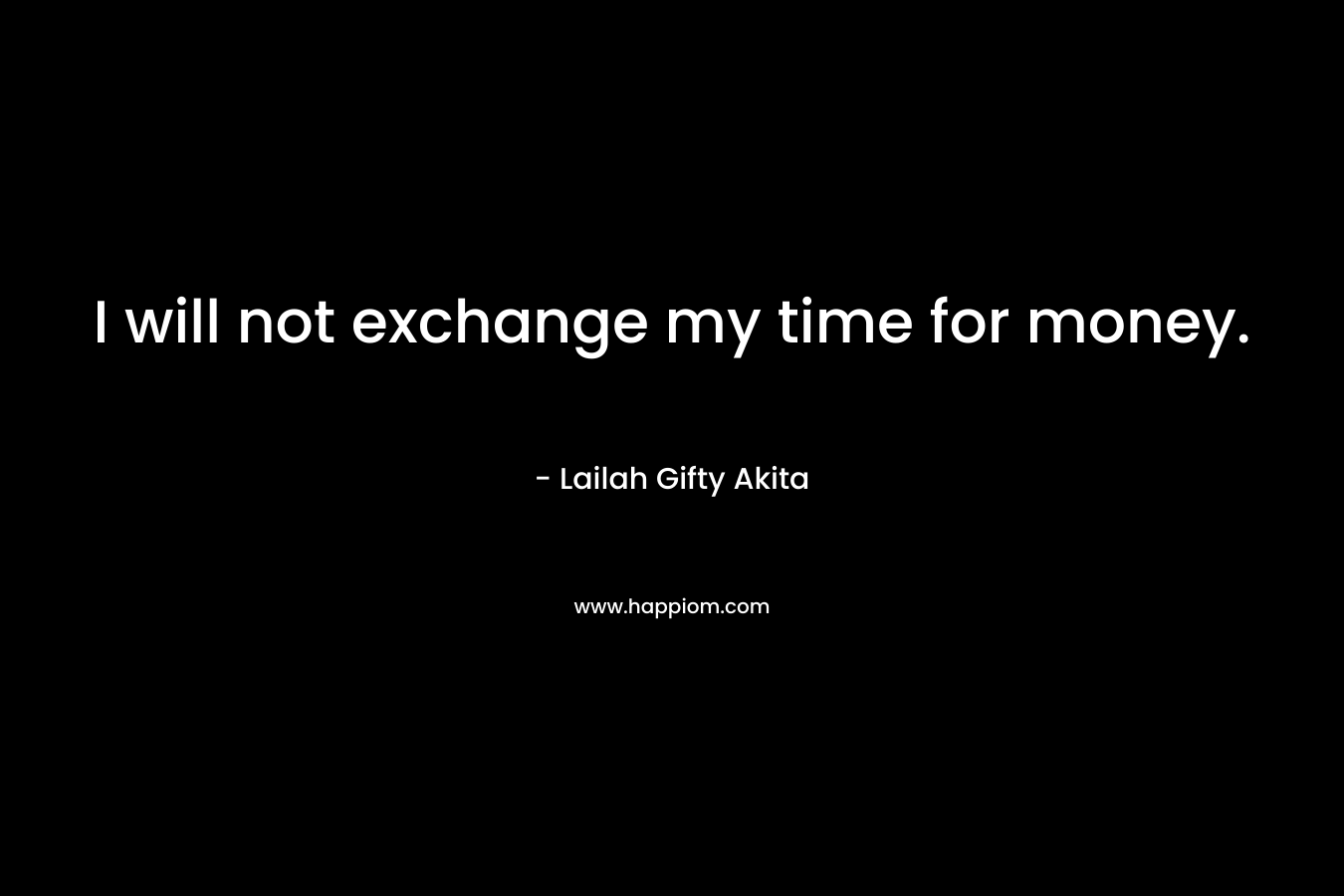 I will not exchange my time for money.