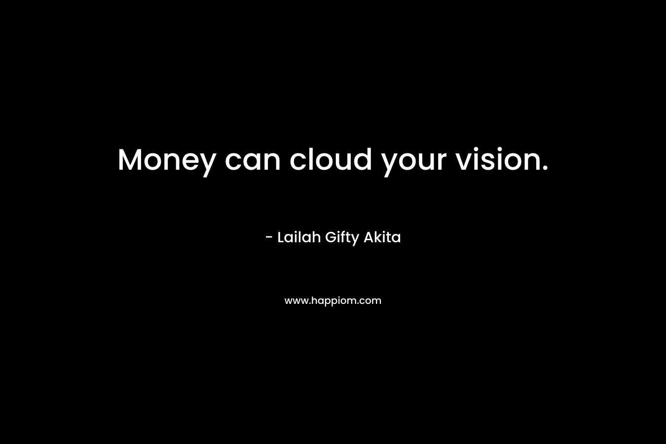 Money can cloud your vision.