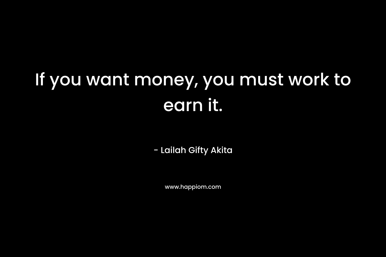 If you want money, you must work to earn it.